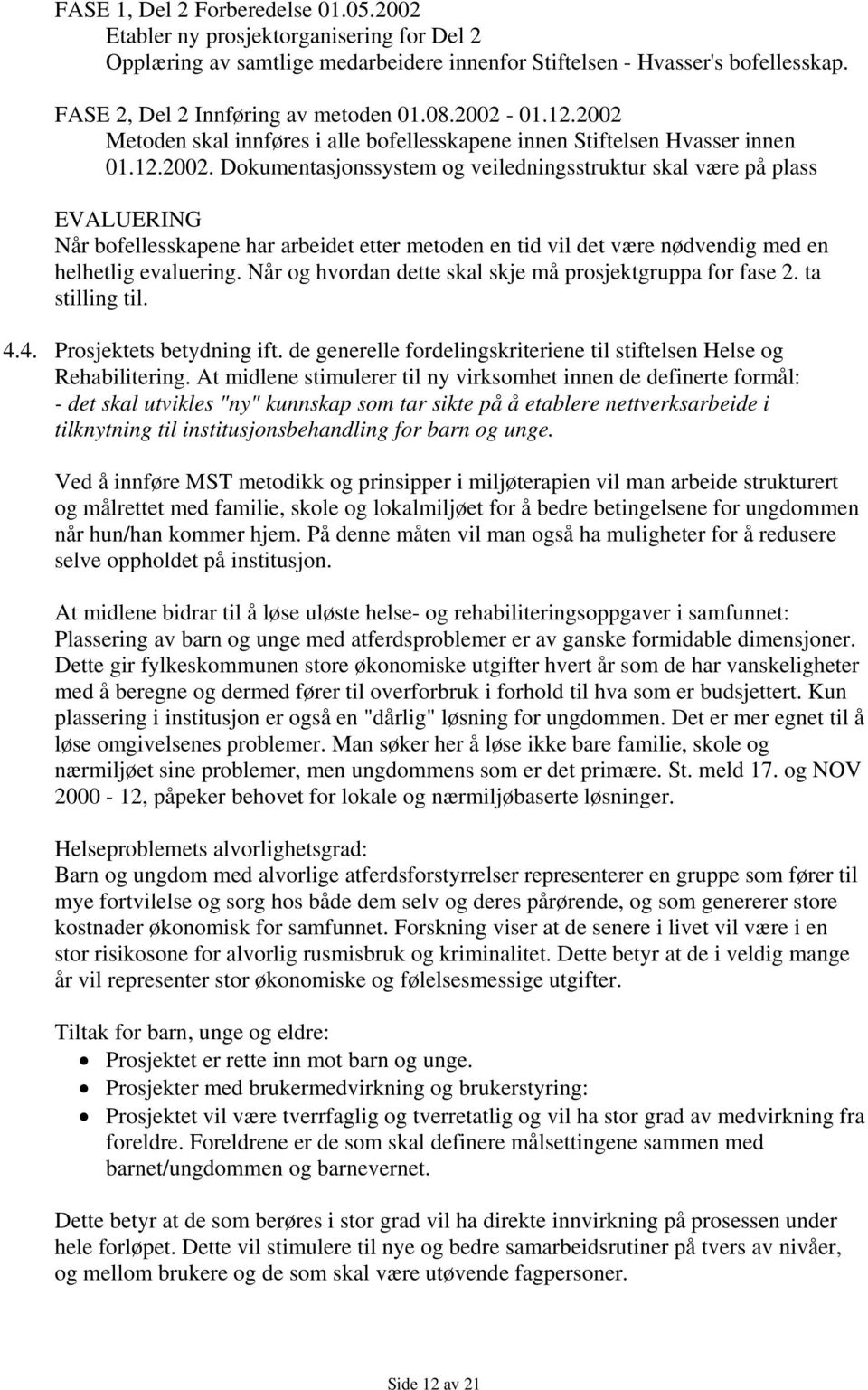 Når og hvordan dette skal skje må prosjektgruppa for fase 2. ta stilling til. 4.4. Prosjektets betydning ift. de generelle fordelingskriteriene til stiftelsen Helse og Rehabilitering.