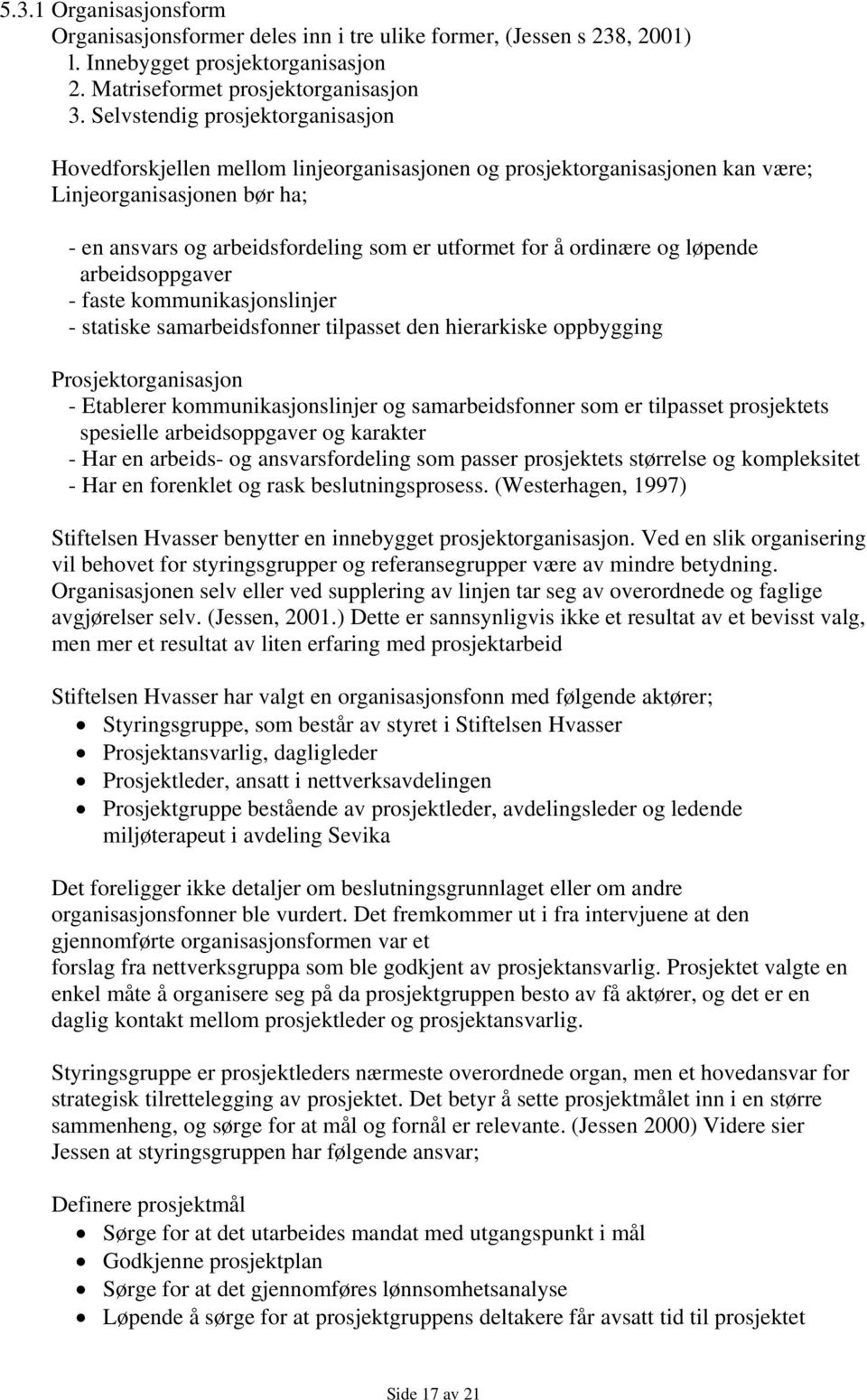 ordinære og løpende arbeidsoppgaver - faste kommunikasjonslinjer - statiske samarbeidsfonner tilpasset den hierarkiske oppbygging Prosjektorganisasjon - Etablerer kommunikasjonslinjer og