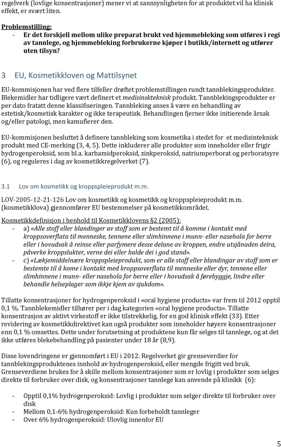 3 EU, Kosmetikkloven og Mattilsynet EU-kommisjonen har ved flere tilfeller drøftet problemstillingen rundt tannblekingsprodukter. Blekemidler har tidligere vært definert et medisinskteknisk produkt.