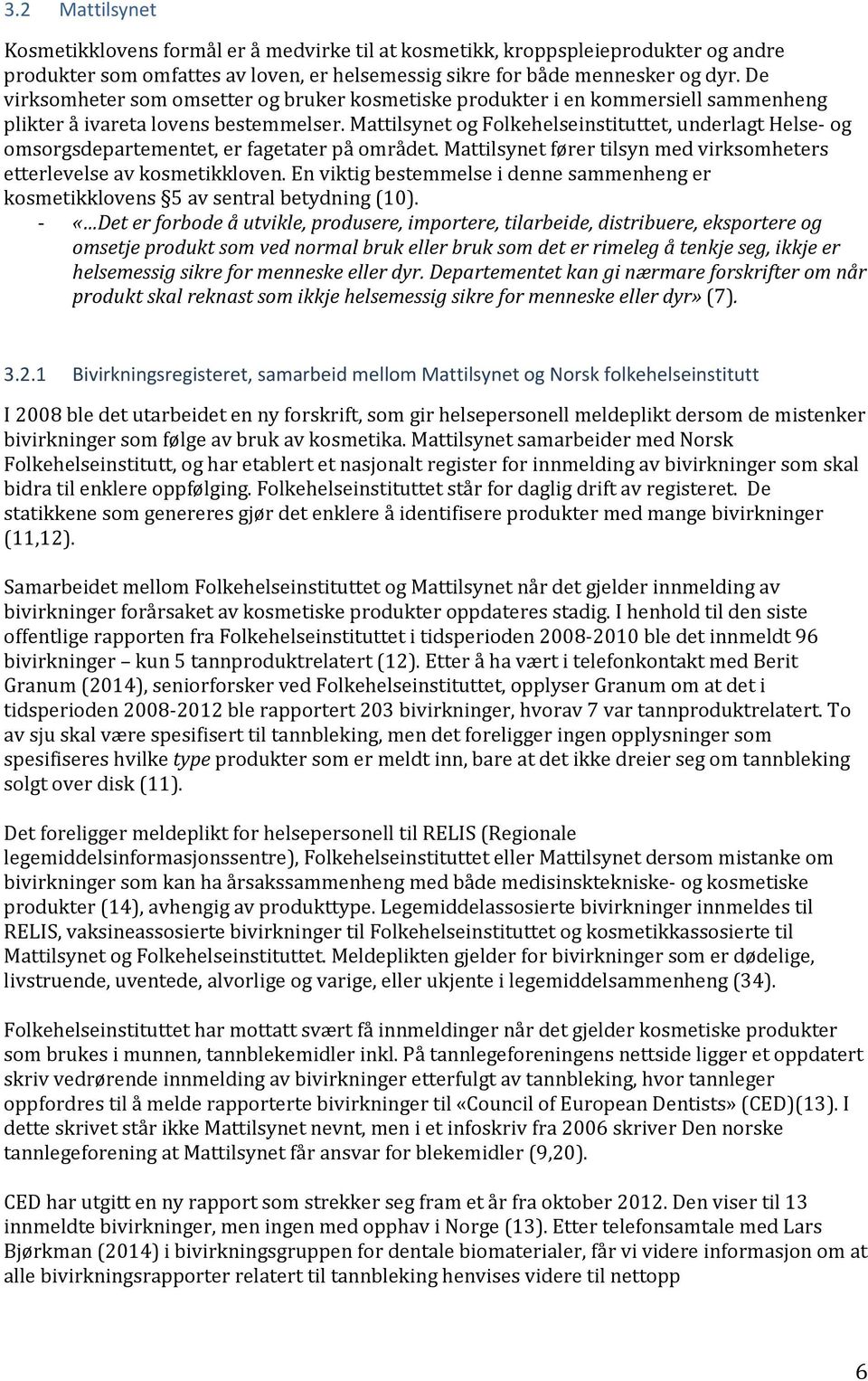 Mattilsynet og Folkehelseinstituttet, underlagt Helse- og omsorgsdepartementet, er fagetater på området. Mattilsynet fører tilsyn med virksomheters etterlevelse av kosmetikkloven.