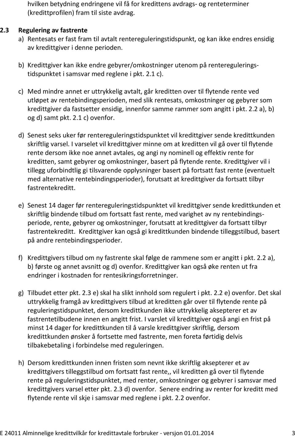 b) Kredittgiver kan ikke endre gebyrer/omkostninger utenom på rentereguleringstidspunktet i samsvar med reglene i pkt. 2.1 c).