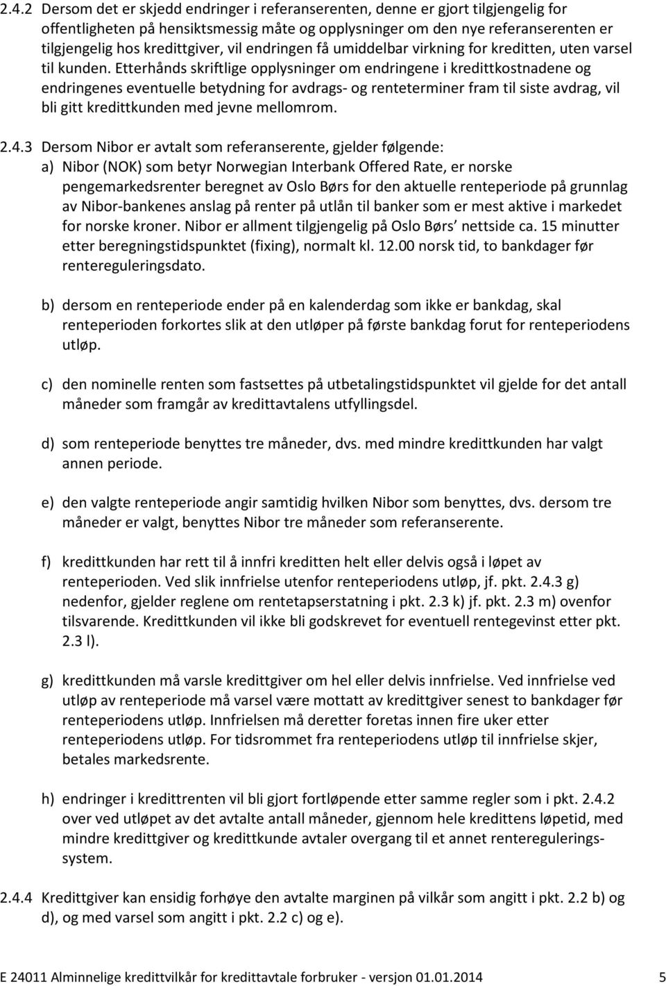 Etterhånds skriftlige opplysninger om endringene i kredittkostnadene og endringenes eventuelle betydning for avdrags- og renteterminer fram til siste avdrag, vil bli gitt kredittkunden med jevne