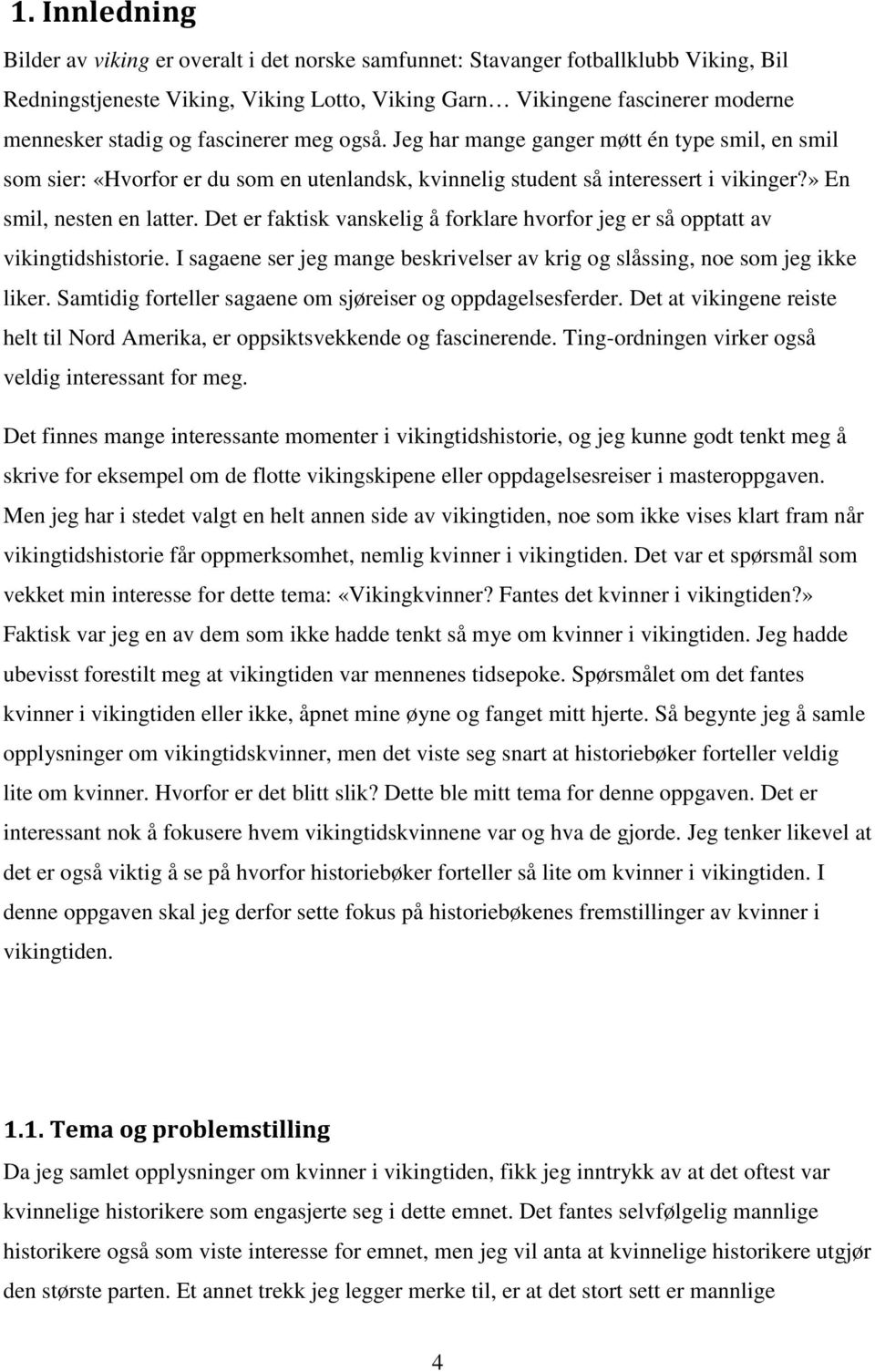 Det er faktisk vanskelig å forklare hvorfor jeg er så opptatt av vikingtidshistorie. I sagaene ser jeg mange beskrivelser av krig og slåssing, noe som jeg ikke liker.