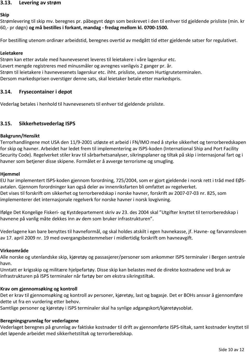 Leietakere Strøm kan etter avtale med havnevesenet leveres til leietakere i våre lagerskur etc. Levert mengde registreres med minusmåler og avregnes vanligvis 2 ganger pr. år.