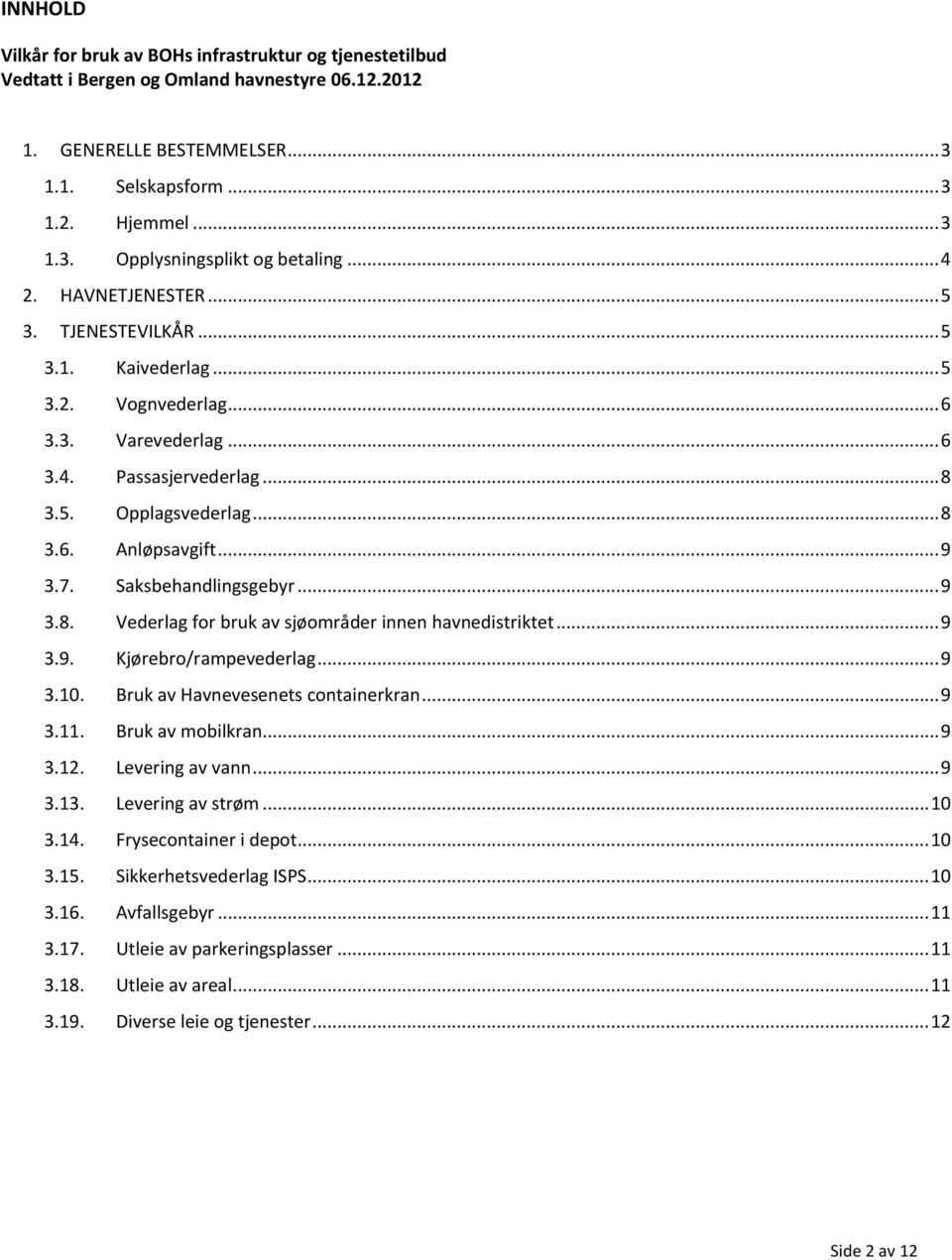 Saksbehandlingsgebyr... 9 3.8. Vederlag for bruk av sjøområder innen havnedistriktet... 9 3.9. Kjørebro/rampevederlag... 9 3.10. Bruk av Havnevesenets containerkran... 9 3.11. Bruk av mobilkran... 9 3.12.