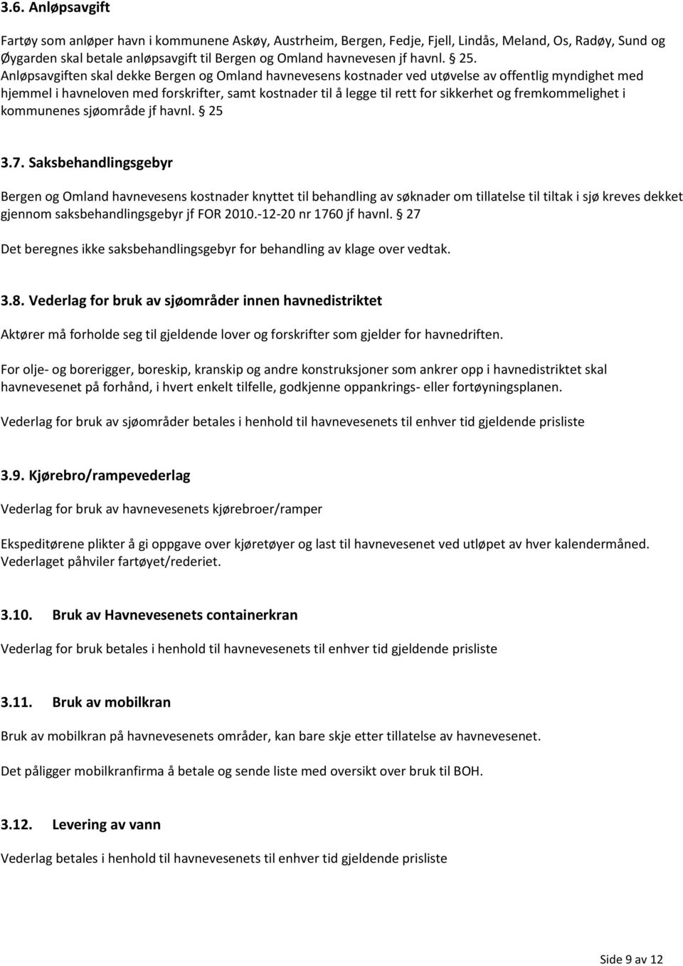 Anløpsavgiften skal dekke Bergen og Omland havnevesens kostnader ved utøvelse av offentlig myndighet med hjemmel i havneloven med forskrifter, samt kostnader til å legge til rett for sikkerhet og