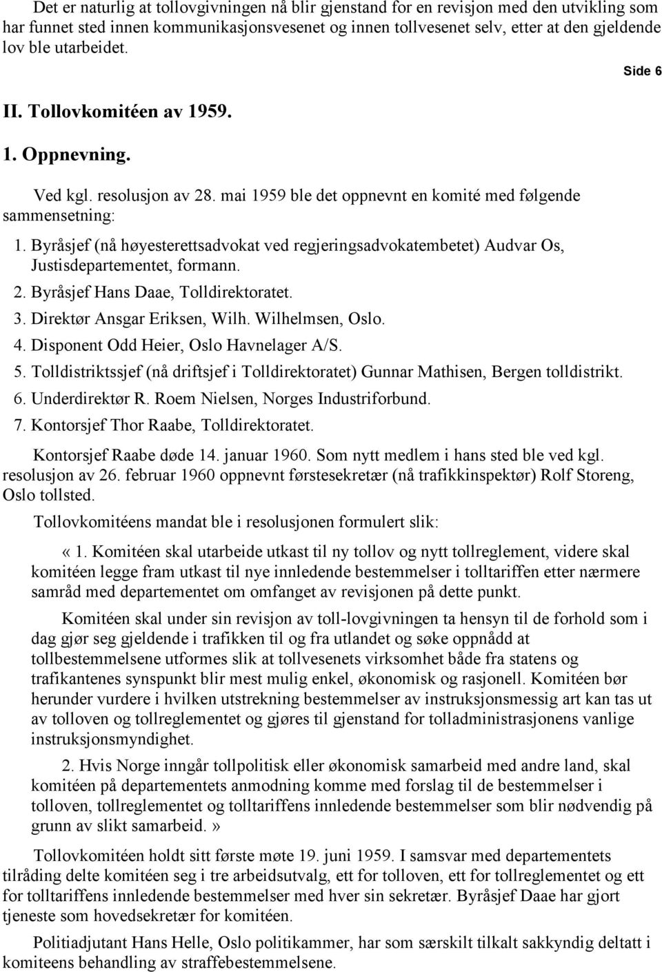 Byråsjef (nå høyesterettsadvokat ved regjeringsadvokatembetet) Audvar Os, Justisdepartementet, formann. 2. Byråsjef Hans Daae, Tolldirektoratet. 3. Direktør Ansgar Eriksen, Wilh. Wilhelmsen, Oslo. 4.