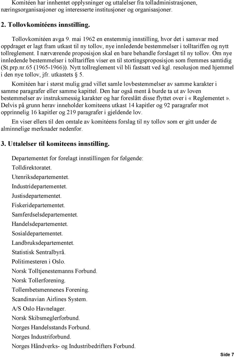 I nærværende proposisjon skal en bare behandle forslaget til ny tollov. Om nye innledende bestemmelser i tolltariffen viser en til stortingsproposisjon som fremmes samtidig (St.prp.nr.65 (1965-1966)).