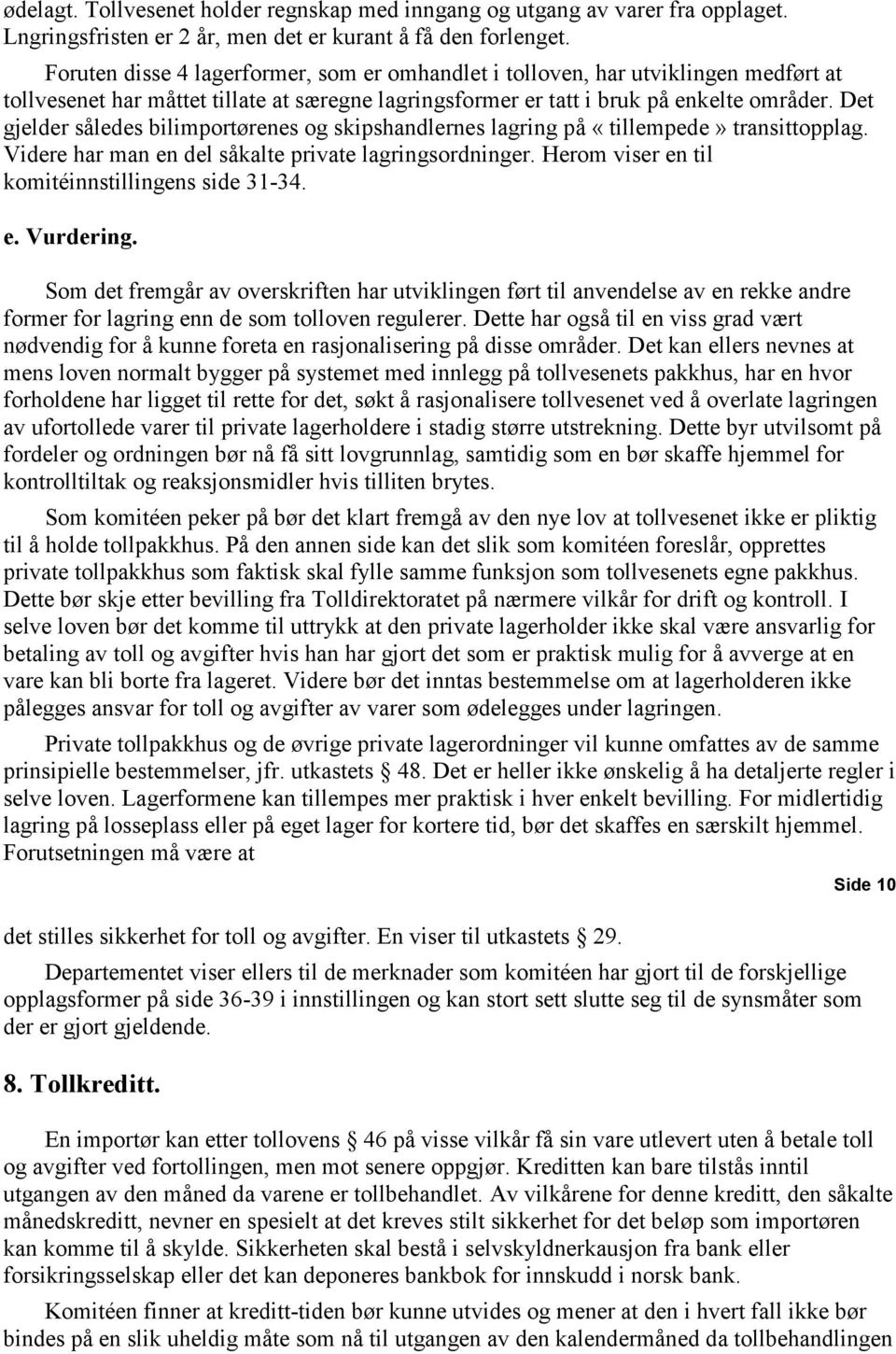 Det gjelder således bilimportørenes og skipshandlernes lagring på «tillempede» transittopplag. Videre har man en del såkalte private lagringsordninger.