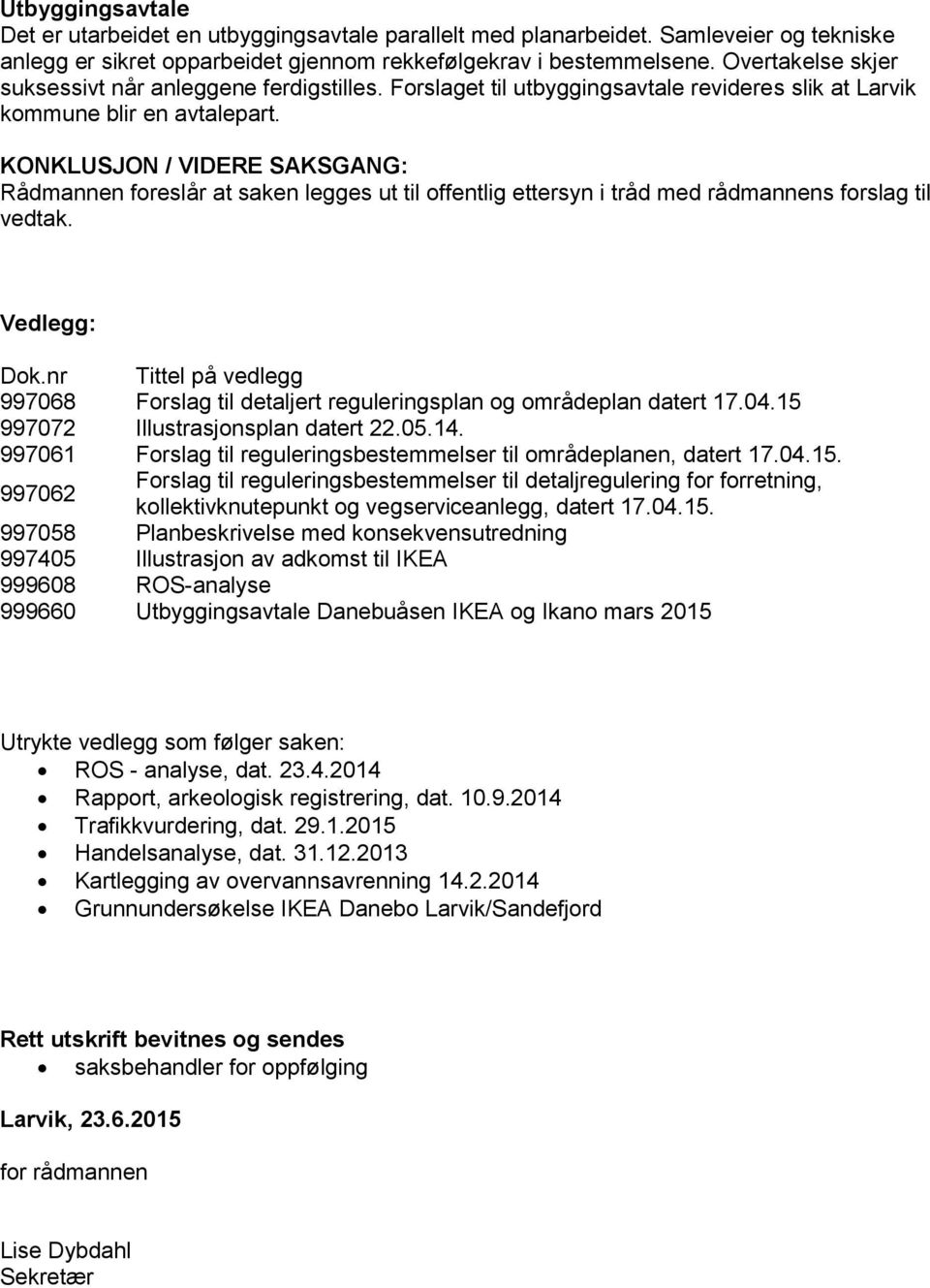 KONKLUSJON / VIDERE SAKSGANG: Rådmannen foreslår at saken legges ut til offentlig ettersyn i tråd med rådmannens forslag til vedtak. Vedlegg: Dok.