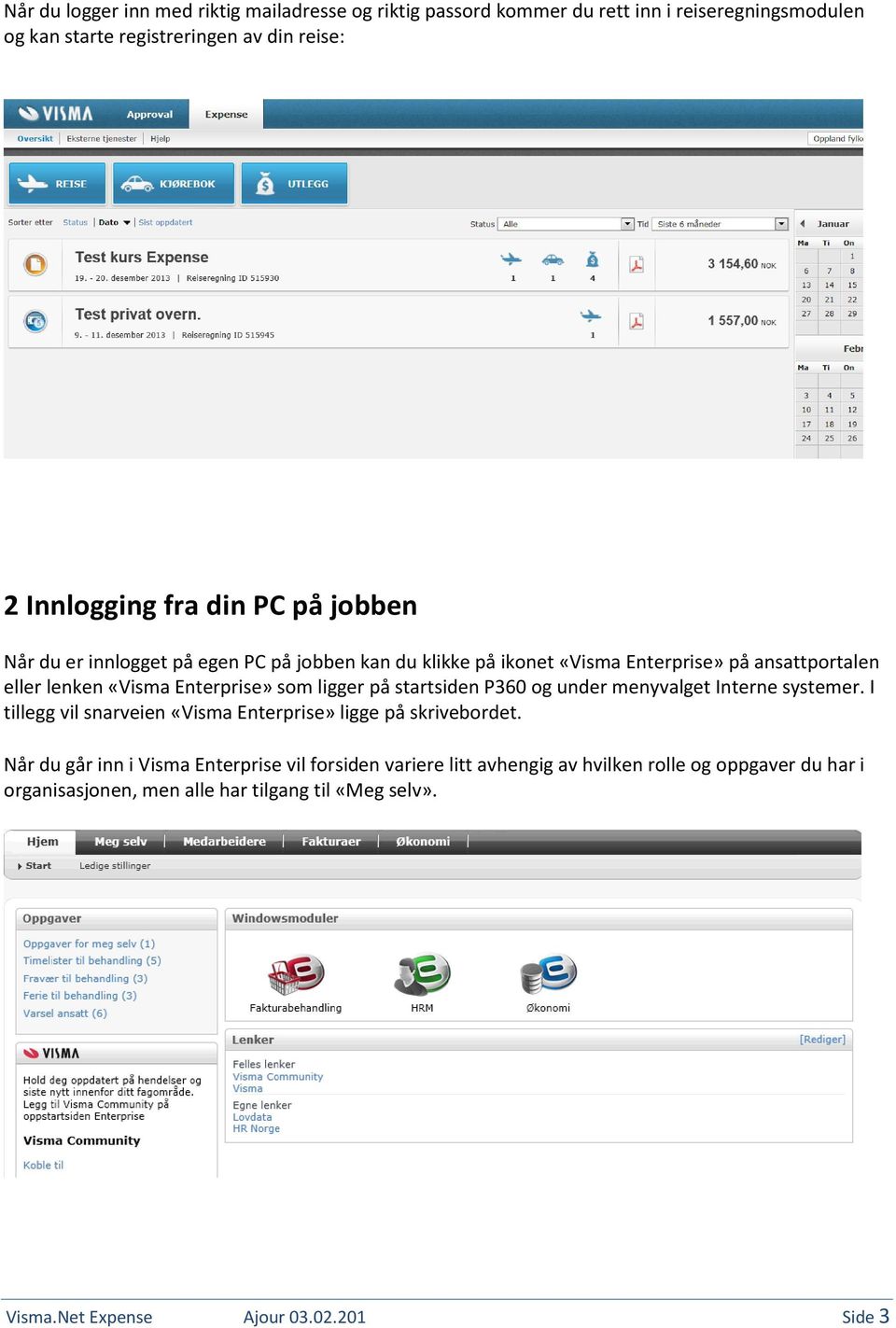 på startsiden P360 og under menyvalget Interne systemer. I tillegg vil snarveien «Visma Enterprise» ligge på skrivebordet.