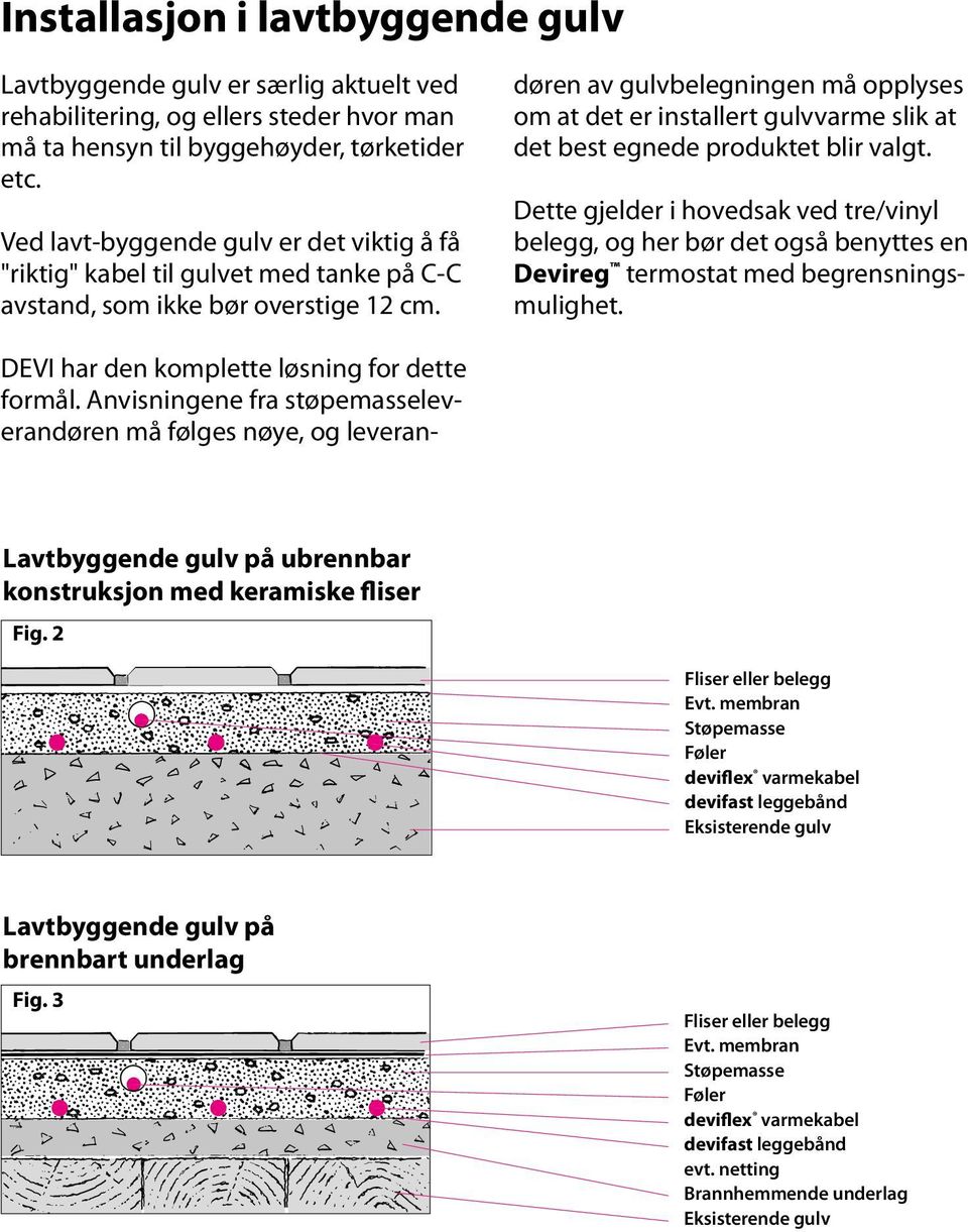 Anvisningene fra støpemasseleverandøren må følges nøye, og leverandøren av gulvbelegningen må opplyses om at det er installert gulvvarme slik at det best egnede produktet blir valgt.