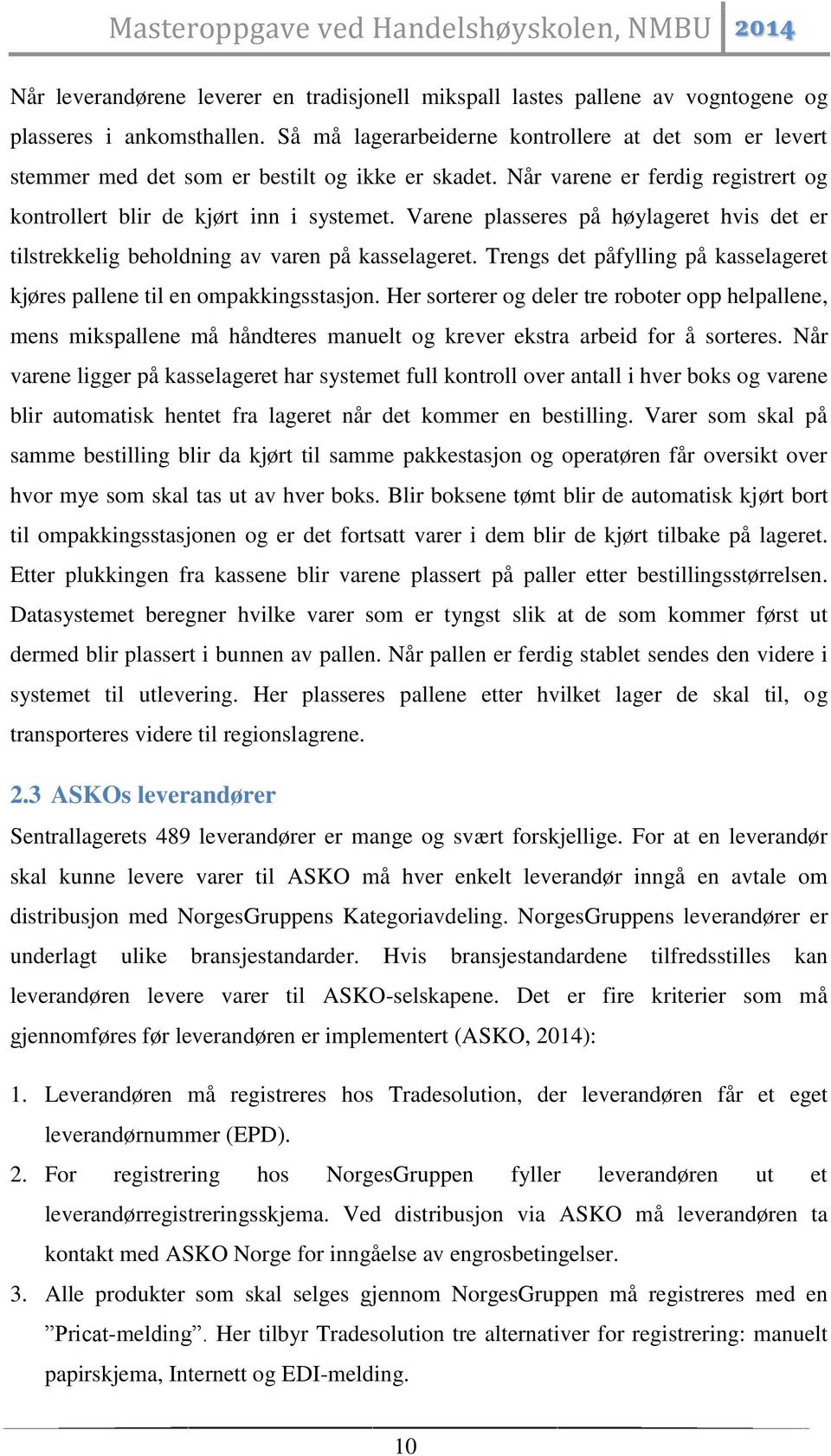 Varene plasseres på høylageret hvis det er tilstrekkelig beholdning av varen på kasselageret. Trengs det påfylling på kasselageret kjøres pallene til en ompakkingsstasjon.