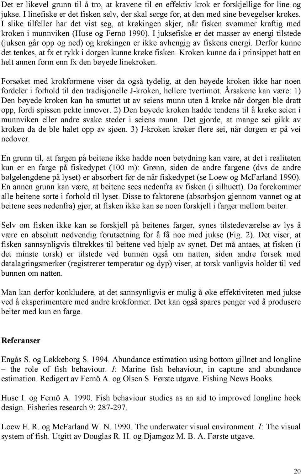 I juksefiske er det masser av energi tilstede (juksen går opp og ned) og krøkingen er ikke avhengig av fiskens energi. Derfor kunne det tenkes, at fx et rykk i dorgen kunne krøke fisken.