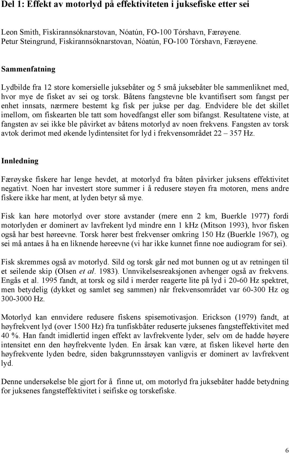 Sammenfatning Lydbilde fra 12 store komersielle juksebåter og 5 små juksebåter ble sammenliknet med, hvor mye de fisket av sei og torsk.