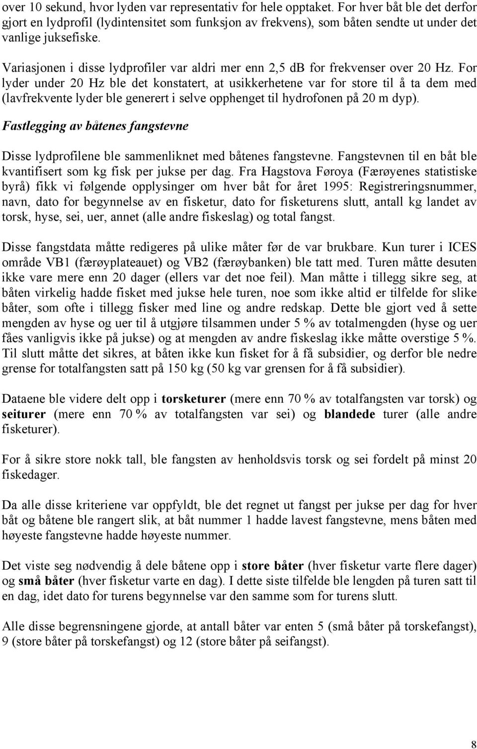 Variasjonen i disse lydprofiler var aldri mer enn 2,5 db for frekvenser over 20 Hz.