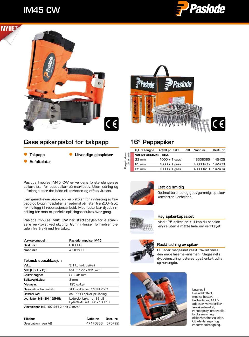 Varmforsinket Ring 22 mm 1000 + 1 gass 48338386 142402 25 mm 1000 + 1 gass 48338405 142403 35 mm 1000 + 1 gass 48338413 142404 Paslode Impulse IM45 CW er verdens første slangeløse spikerpistol for