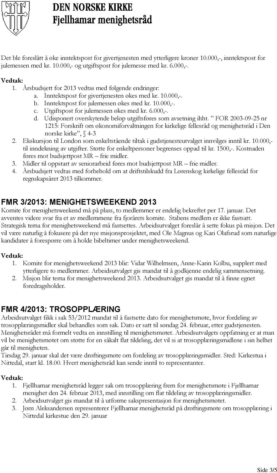 Udisponert overskytende beløp utgiftsføres som avsetning ihht. FOR 2003-09-25 nr 1215: Forskrift om økonomiforvaltningen for kirkelige fellesråd og menighetsråd i Den norske kirke, 4-3 2.