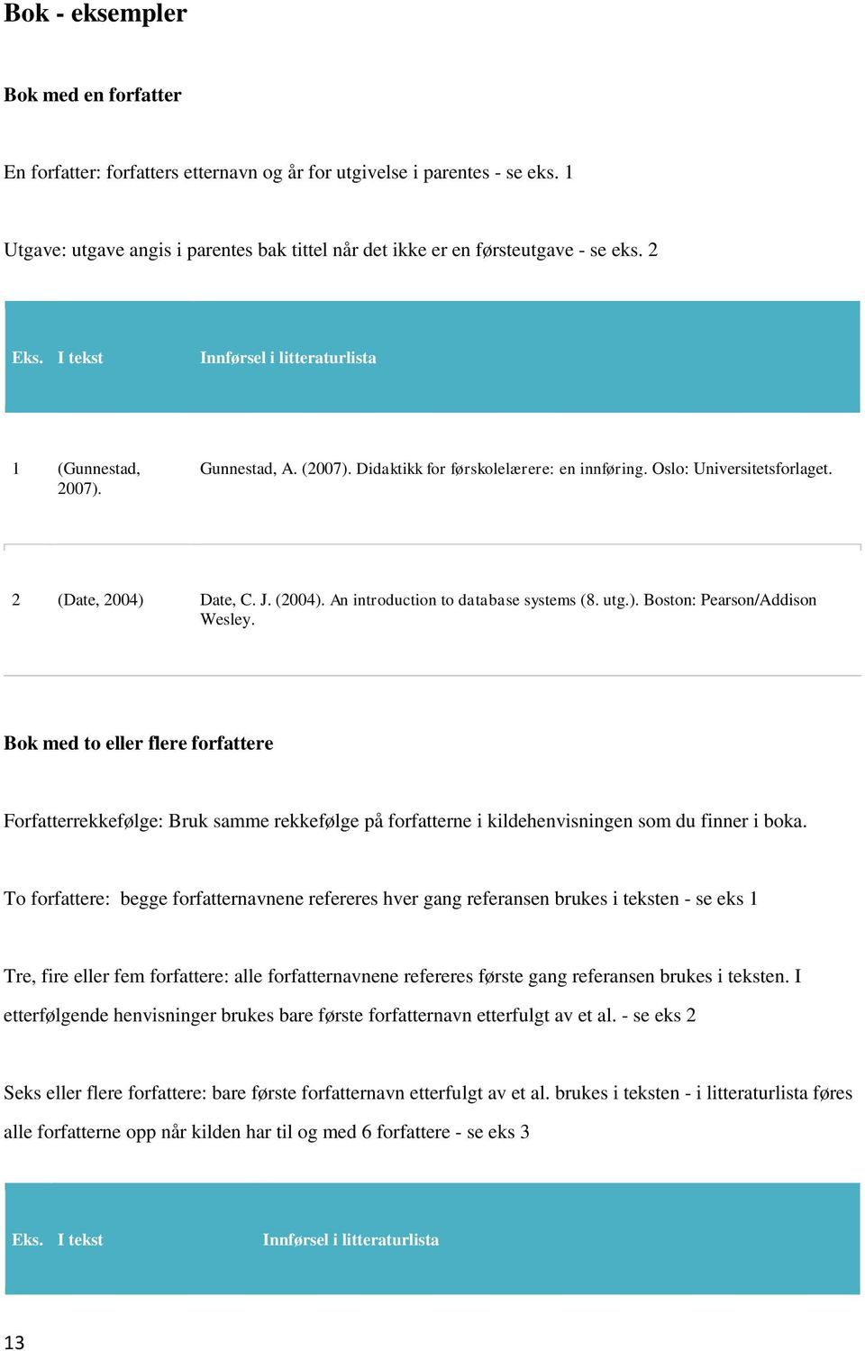 Bok med to eller flere forfattere Forfatterrekkefølge: Bruk samme rekkefølge på forfatterne i kildehenvisningen som du finner i boka.