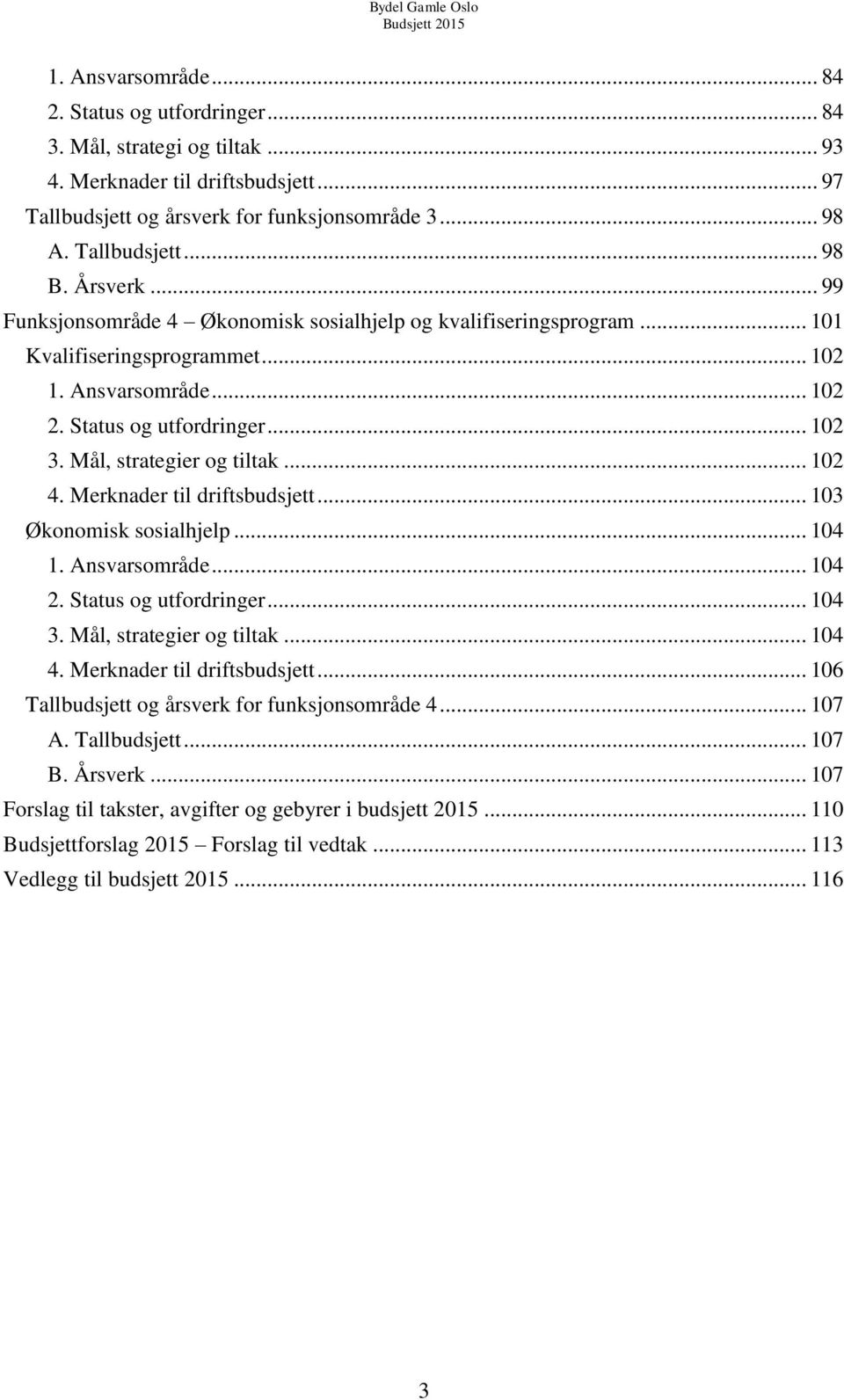 Mål, strategier og tiltak... 102 4. Merknader til driftsbudsjett... 103 Økonomisk sosialhjelp... 104 1. Ansvarsområde... 104 2. Status og utfordringer... 104 3. Mål, strategier og tiltak... 104 4.