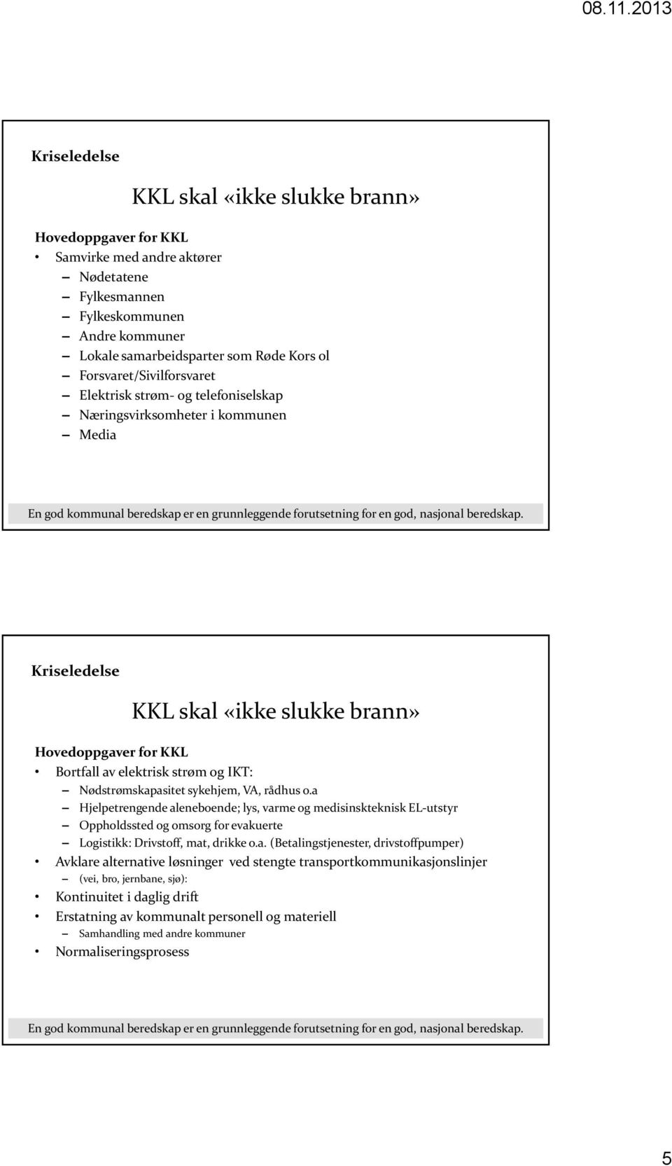 o.a Hjelpetrengende aleneboende; lys, varme og medisinskteknisk L-utstyr Oppholdssted og omsorg for evakuerte Logistikk: Drivstoff, mat, drikke o.a. (Betalingstjenester, drivstoffpumper) Avklare