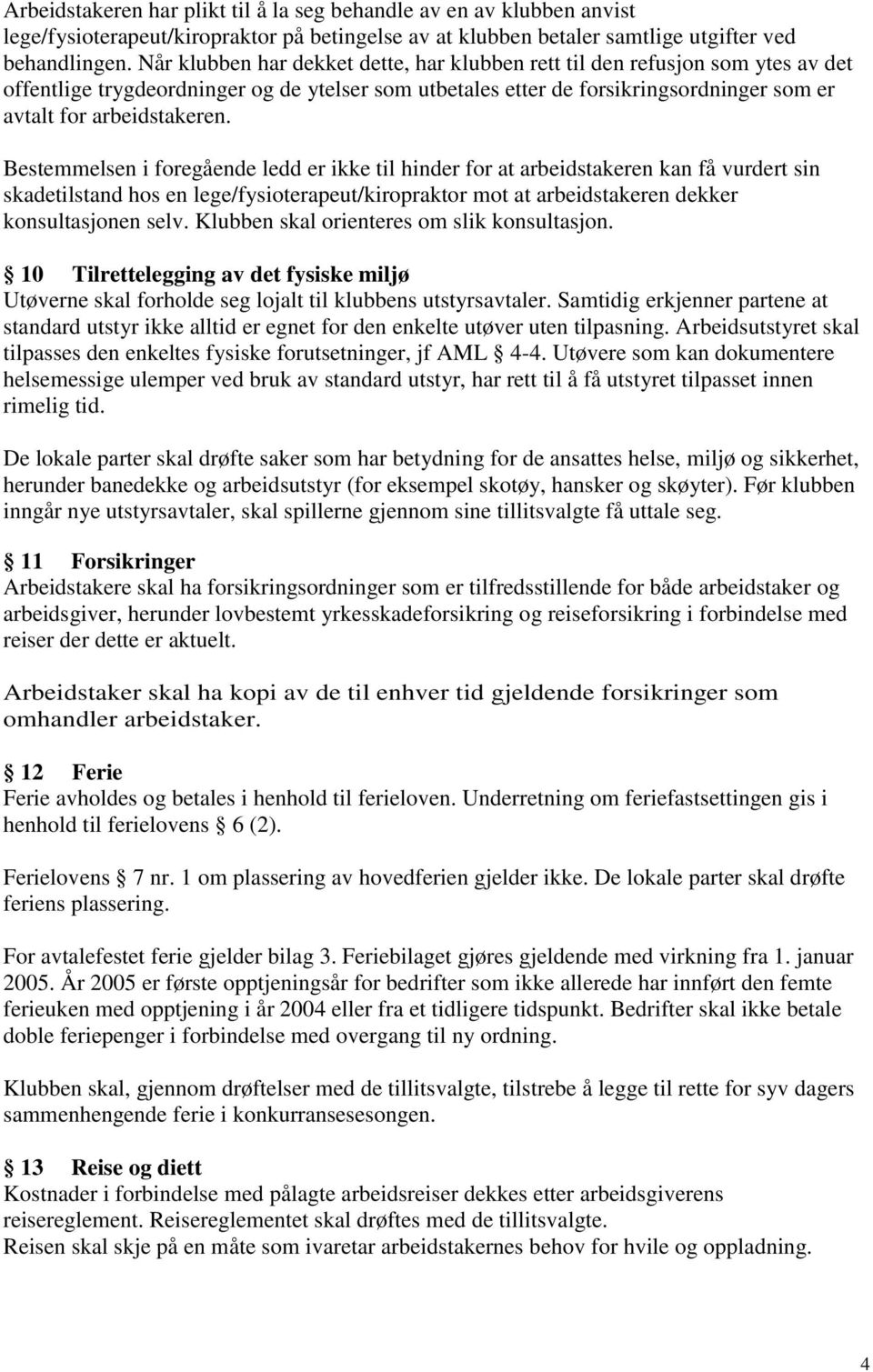 Bestemmelsen i foregående ledd er ikke til hinder for at arbeidstakeren kan få vurdert sin skadetilstand hos en lege/fysioterapeut/kiropraktor mot at arbeidstakeren dekker konsultasjonen selv.