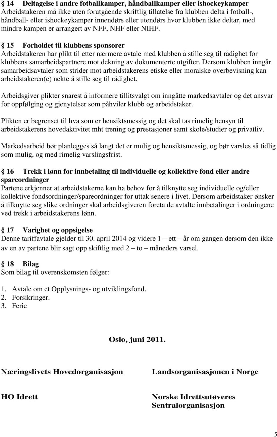 15 Forholdet til klubbens sponsorer Arbeidstakeren har plikt til etter nærmere avtale med klubben å stille seg til rådighet for klubbens samarbeidspartnere mot dekning av dokumenterte utgifter.