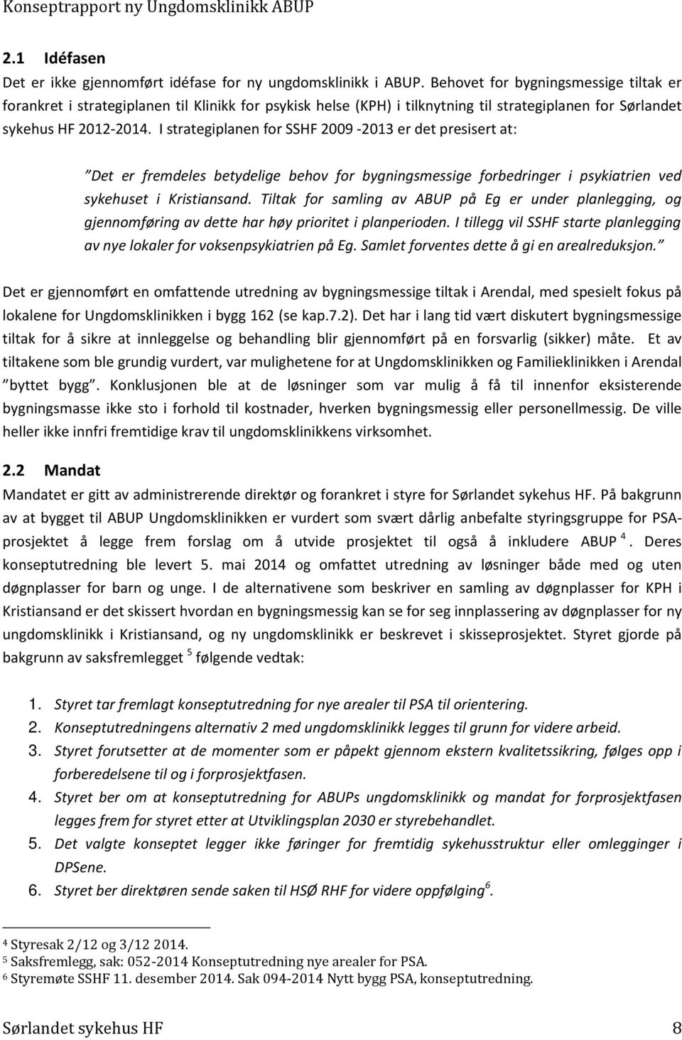 I strategiplanen for SSHF 2009-2013 er det presisert at: Det er fremdeles betydelige behov for bygningsmessige forbedringer i psykiatrien ved sykehuset i Kristiansand.