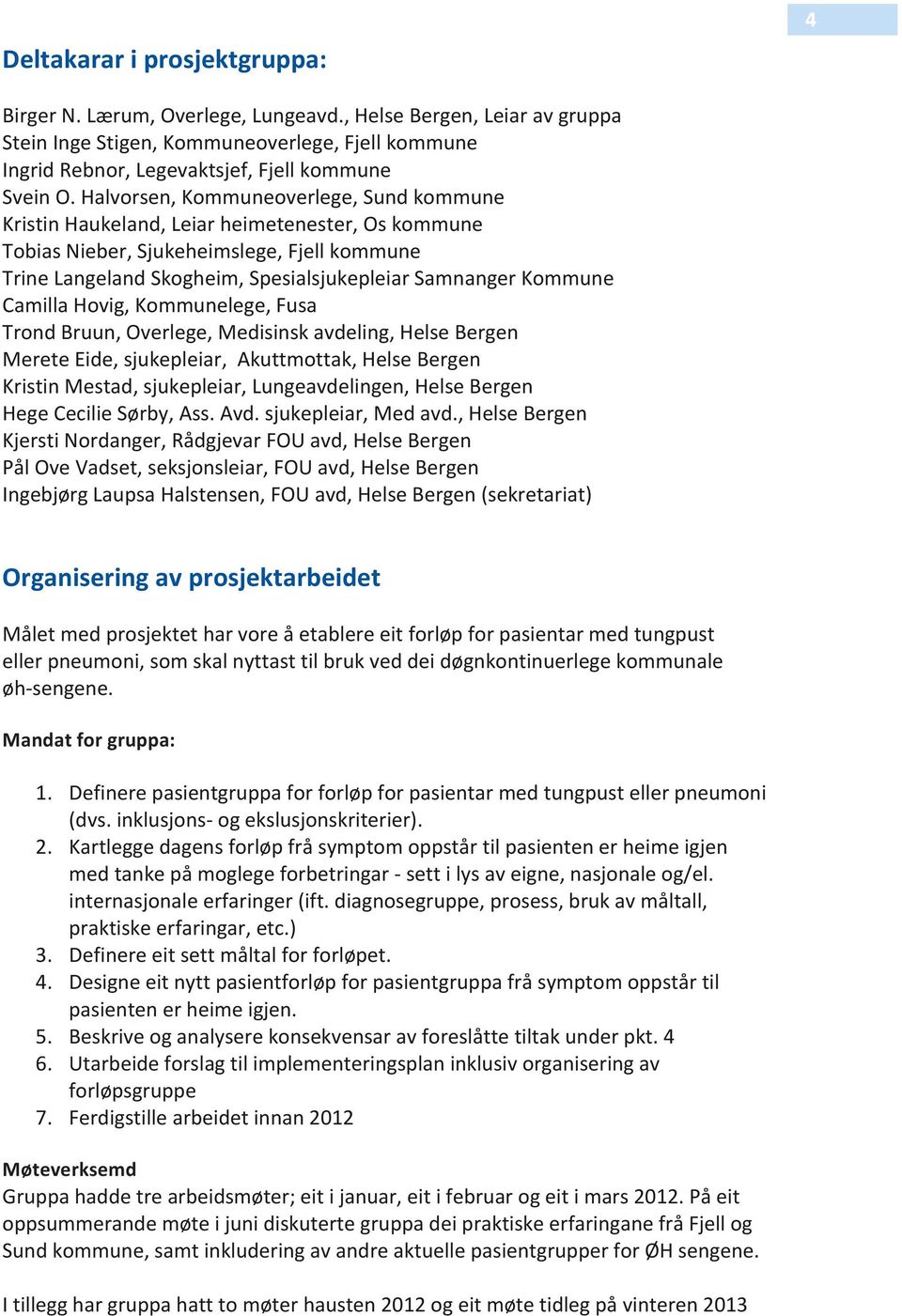 Camilla Hovig, Kommunelege, Fusa Trond Bruun, Overlege, Medisinsk avdeling, Helse Bergen Merete Eide, sjukepleiar, Akuttmottak, Helse Bergen Kristin Mestad, sjukepleiar, Lungeavdelingen, Helse Bergen