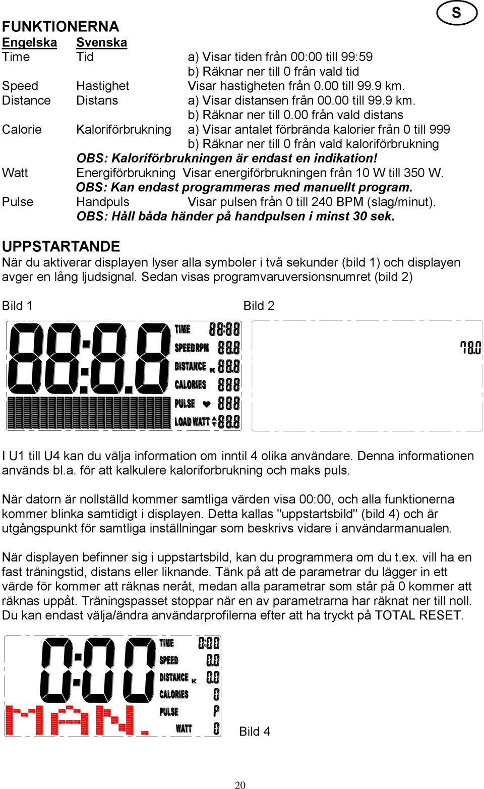 00 från vald distans Calorie Kaloriförbrukning a) Visar antalet förbrända kalorier från 0 till 999 b) Räknar ner till 0 från vald kaloriförbrukning OBS: Kaloriförbrukningen är endast en indikation!