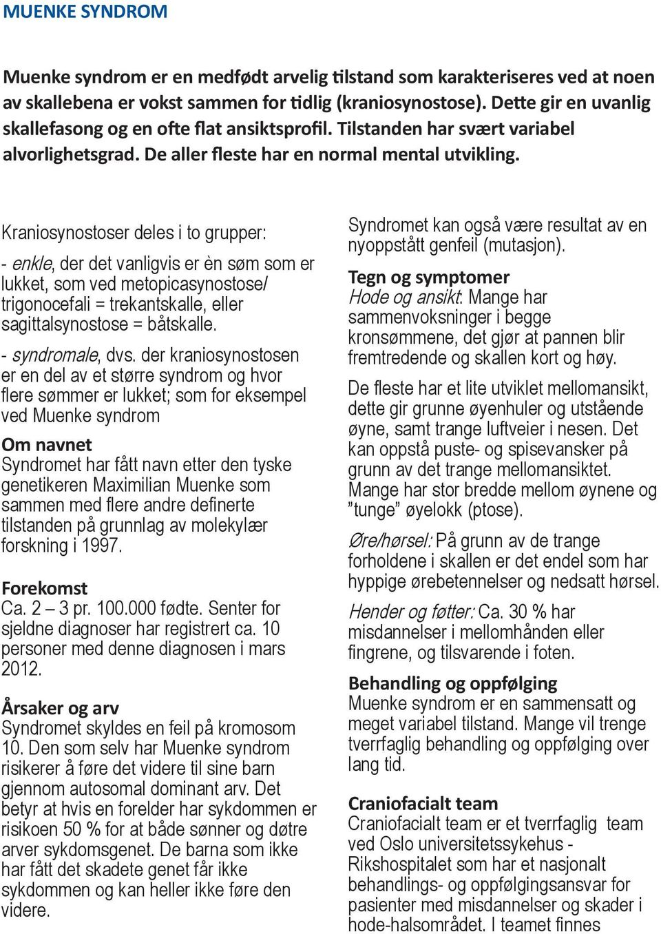 Kraniosynostoser deles i to grupper: - enkle, der det vanligvis er èn søm som er lukket, som ved metopicasynostose/ trigonocefali = trekantskalle, eller sagittalsynostose = båtskalle.