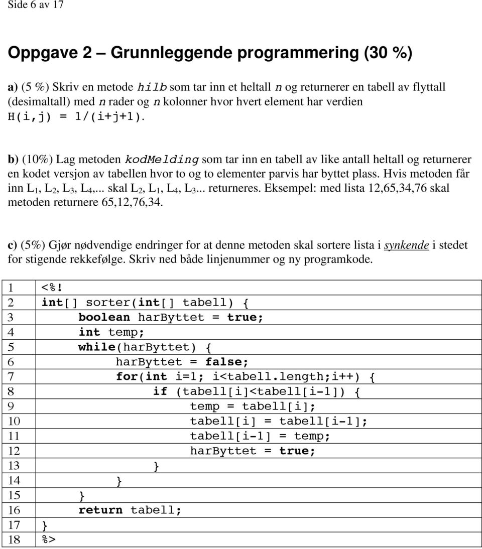 b) (10%) Lag metoden kodmelding som tar inn en tabell av like antall heltall og returnerer en kodet versjon av tabellen hvor to og to elementer parvis har byttet plass.