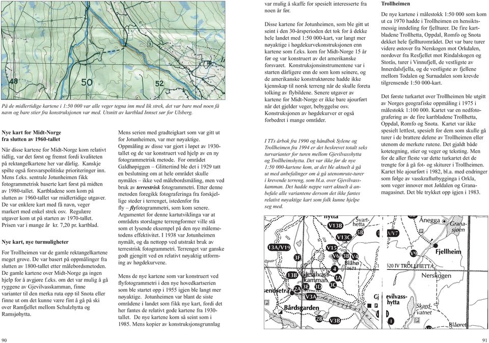 Kanskje spilte også forsvarspolitiske prioriteringer inn. Mens f.eks. sentrale Jotunheimen fikk fotogrammetrisk baserte kart først på midten av 1980-tallet.