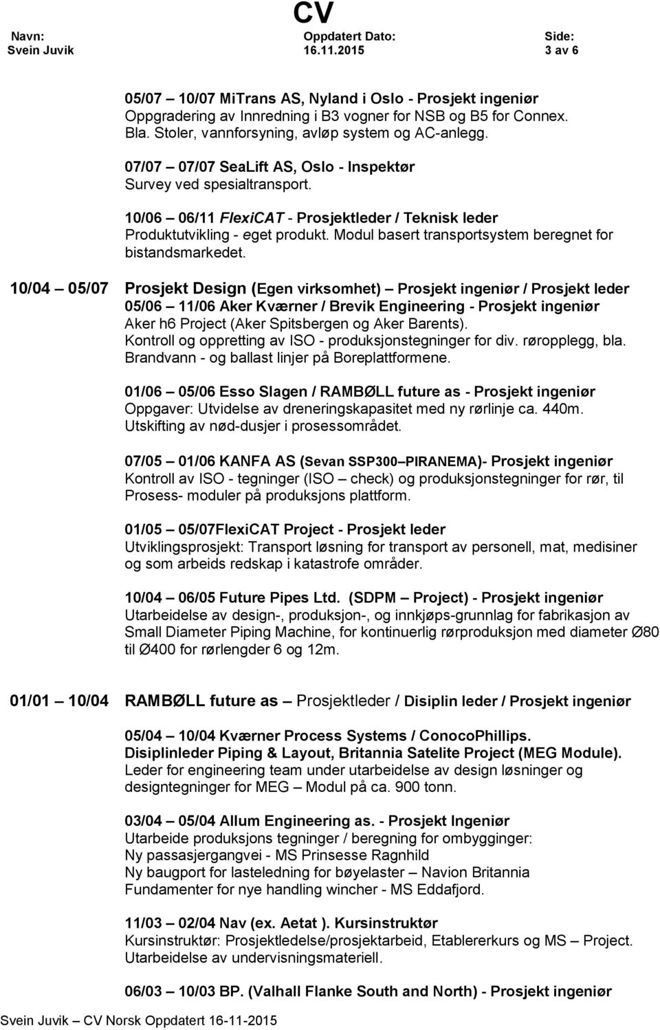 10/06 06/11 FlexiCAT - Prosjektleder / Teknisk leder Produktutvikling - eget produkt. Modul basert transportsystem beregnet for bistandsmarkedet.