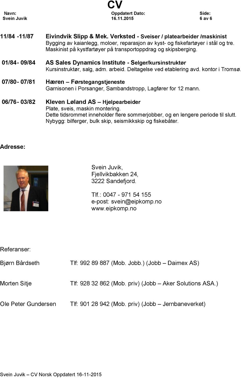 kontor i Tromsø. 07/80-07/81 Hæren Førstegangstjeneste Garnisonen i Porsanger, Sambandstropp, Lagfører for 12 mann. 06/76-03/82 Kleven Løland AS Hjelpearbeider Plate, sveis, maskin montering.