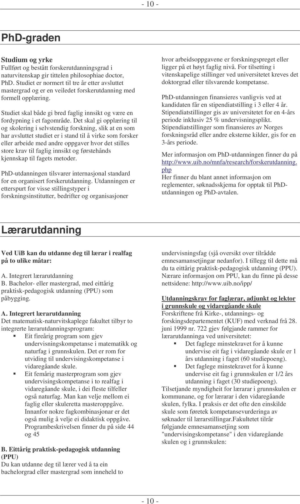 Det skal gi opplæring til og skolering i selvstendig forskning, slik at en som har avsluttet studiet er i stand til å virke som forsker eller arbeide med andre oppgaver hvor det stilles store krav