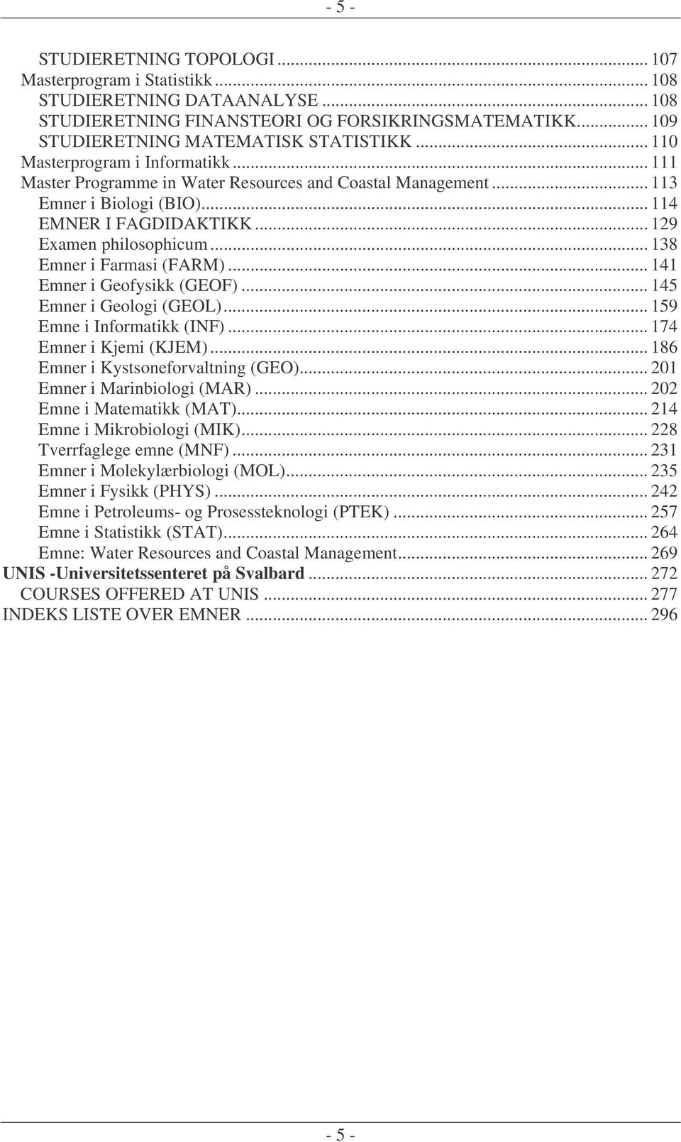 .. 138 Emner i Farmasi (FARM)... 141 Emner i Geofysikk (GEOF)... 145 Emner i Geologi (GEOL)... 159 Emne i Informatikk (INF)... 174 Emner i Kjemi (KJEM)... 186 Emner i Kystsoneforvaltning (GEO).