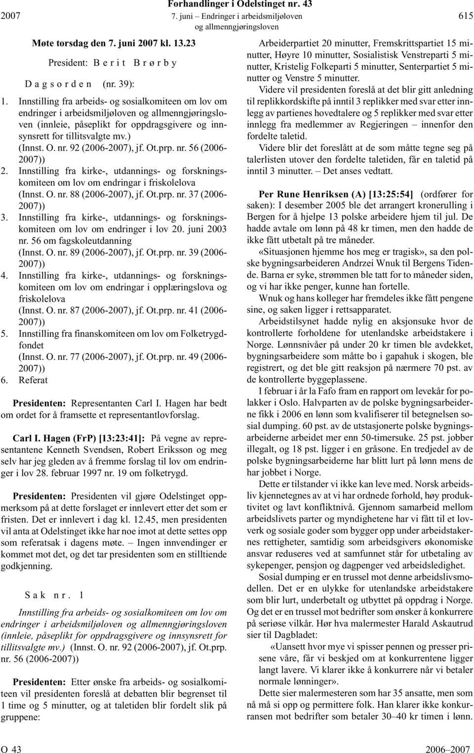 O. nr. 92 (2006-2007), jf. Ot.prp. nr. 56 (2006-2007)) 2. Innstilling fra kirke-, utdannings- og forskningskomiteen om lov om endringar i friskolelova (Innst. O. nr. 88 (2006-2007), jf. Ot.prp. nr. 37 (2006-2007)) 3.