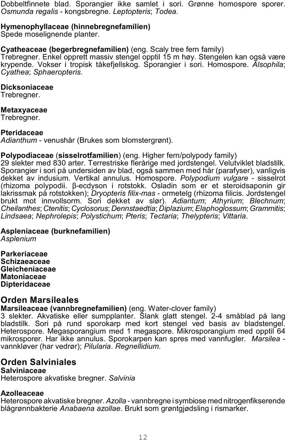 Sporangier i sori. Homospore. Alsophila; Cyathea; Sphaeropteris. Dicksoniaceae Trebregner. Metaxyaceae Trebregner. Pteridaceae Adianthum - venushår (Brukes som blomstergrønt).