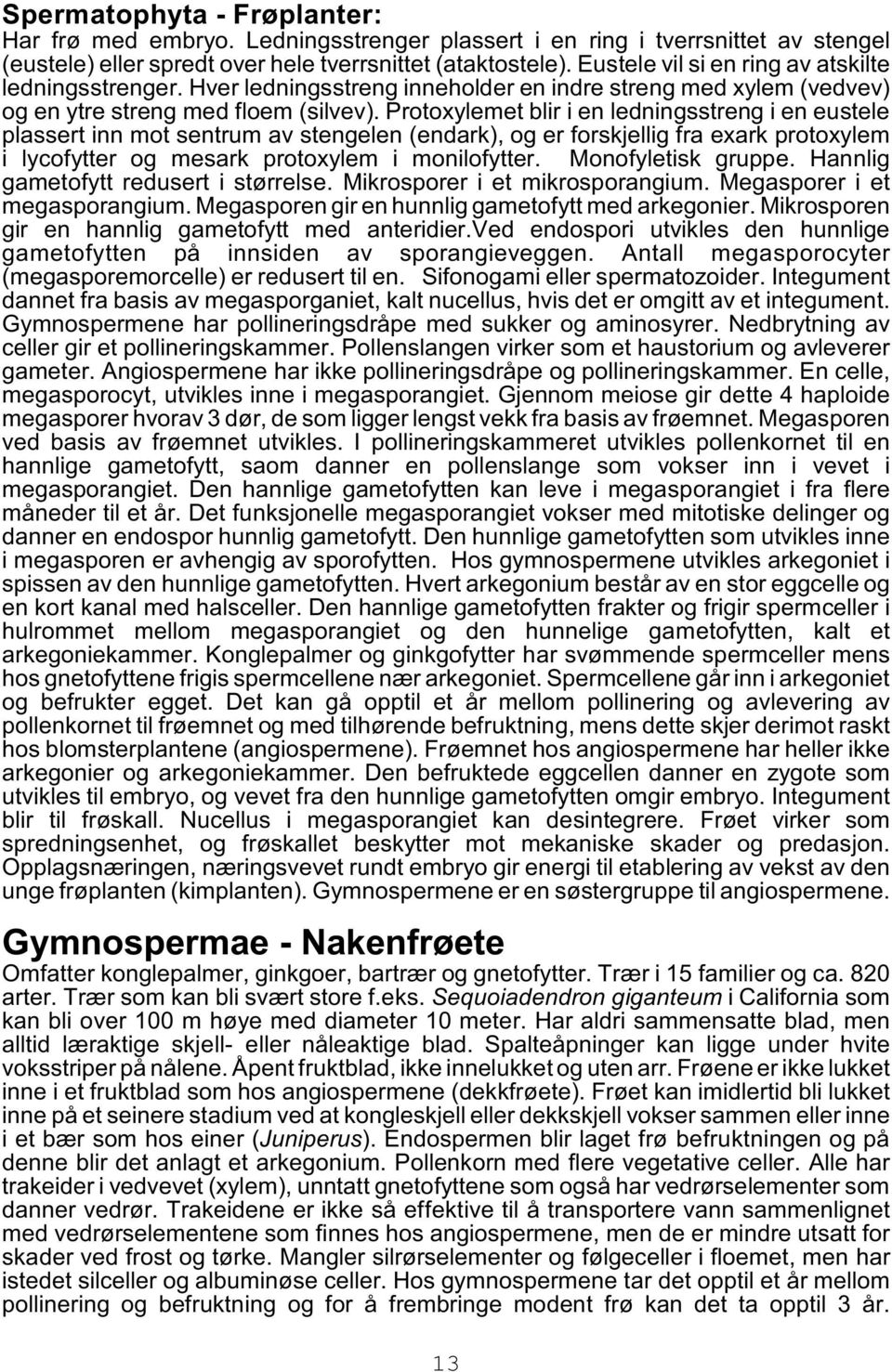 Protoxylemet blir i en ledningsstreng i en eustele plassert inn mot sentrum av stengelen (endark), og er forskjellig fra exark protoxylem i lycofytter og mesark protoxylem i monilofytter.