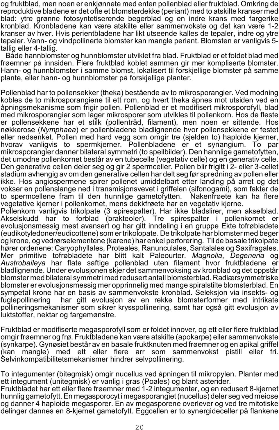 Kronbladene kan være atskilte eller sammenvokste og det kan være 1-2 kranser av hver. Hvis perientbladene har likt utseende kalles de tepaler, indre og ytre tepaler.