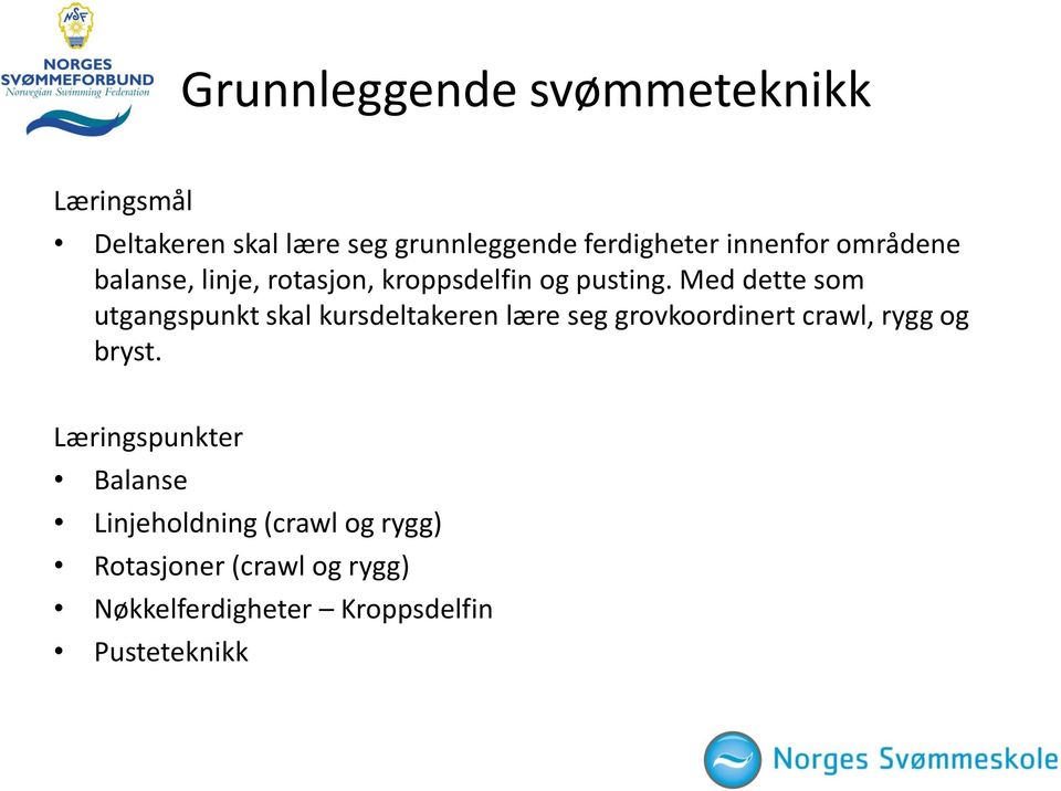 Med dette som utgangspunkt skal kursdeltakeren lære seg grovkoordinert crawl, rygg og bryst.