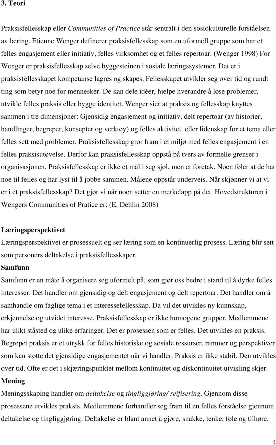 (Wenger 1998) For Wenger er praksisfellesskap selve byggesteinen i sosiale læringssystemer. Det er i praksisfellesskapet kompetanse lagres og skapes.