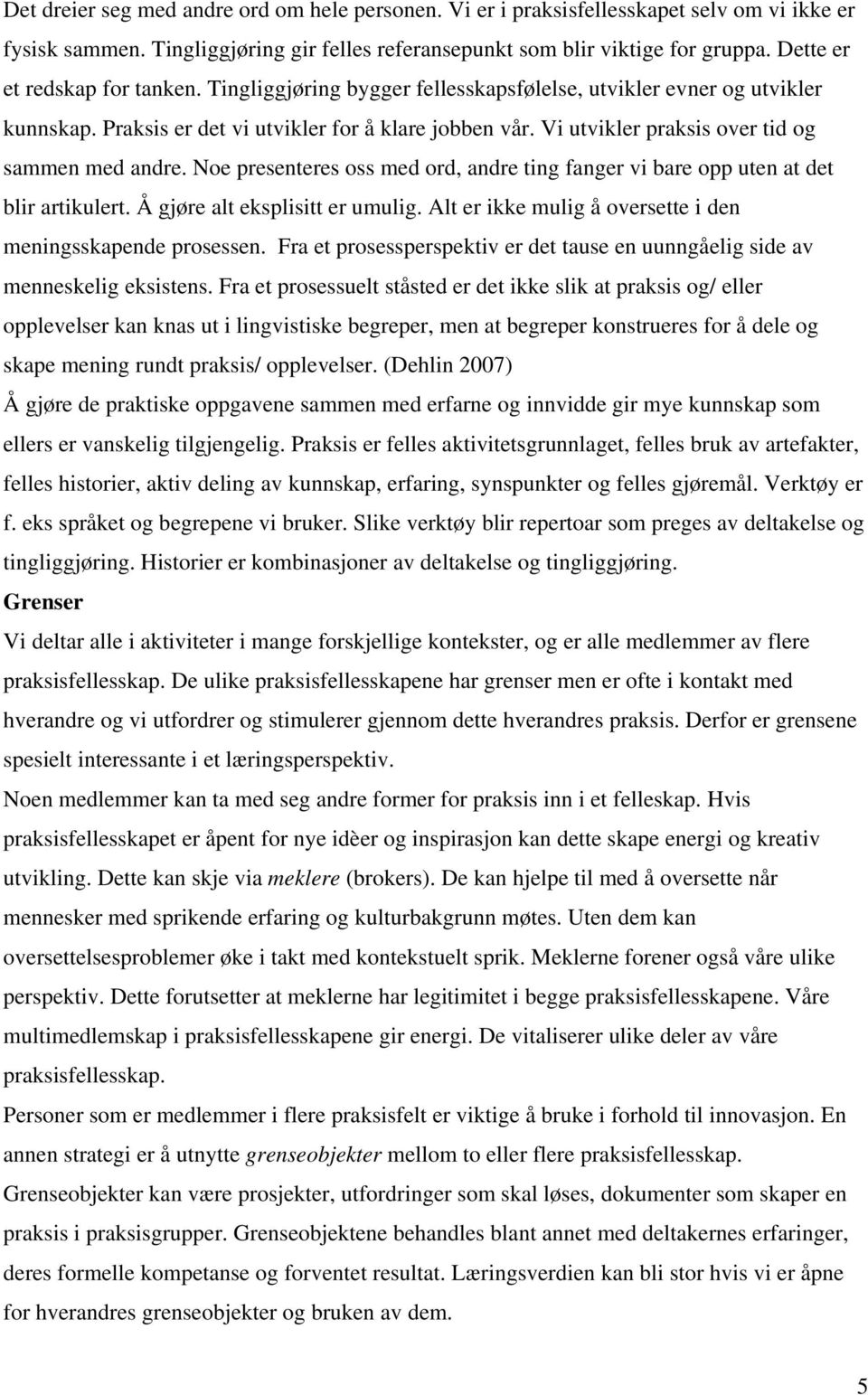 Vi utvikler praksis over tid og sammen med andre. Noe presenteres oss med ord, andre ting fanger vi bare opp uten at det blir artikulert. Å gjøre alt eksplisitt er umulig.