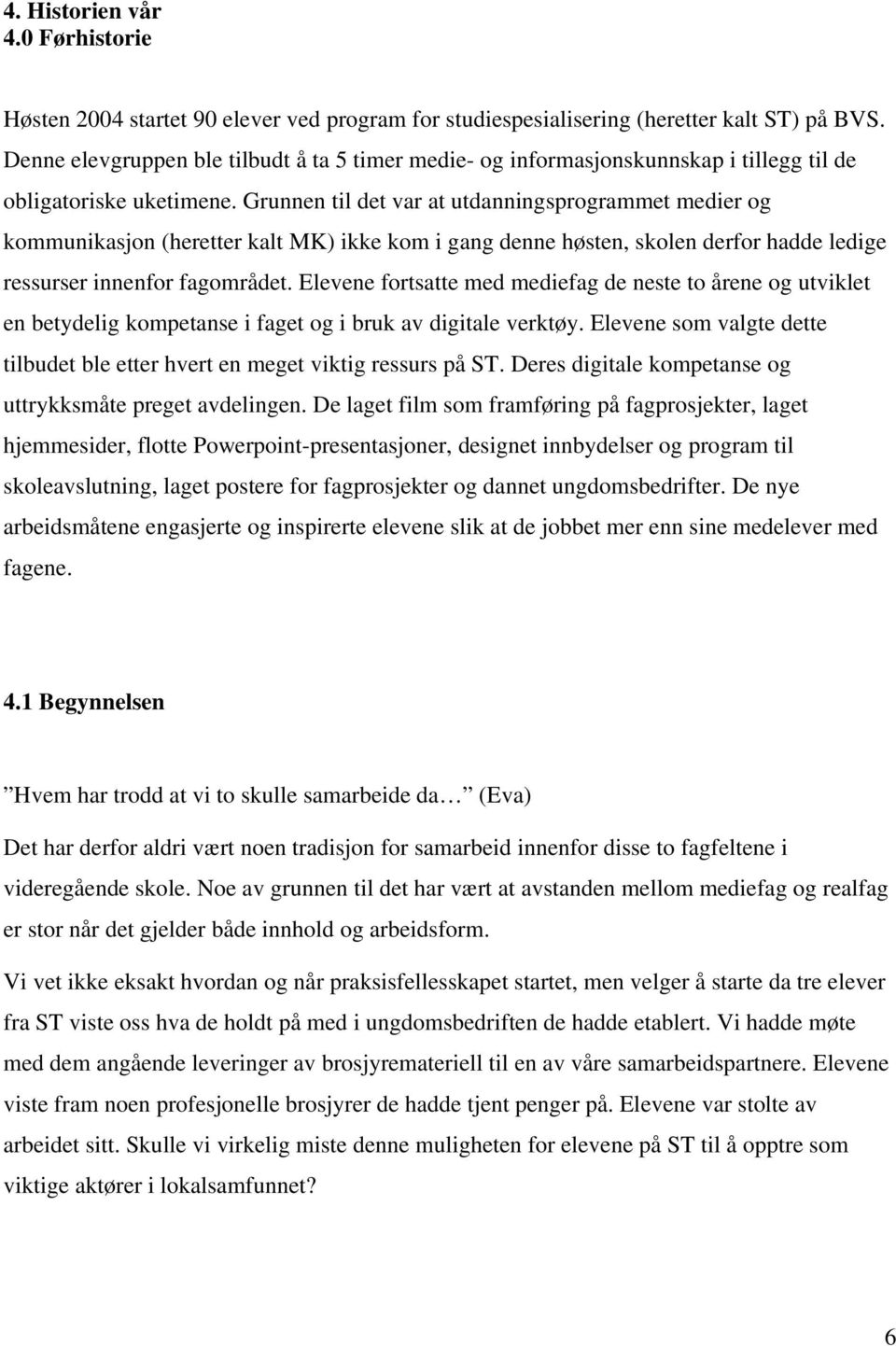 Grunnen til det var at utdanningsprogrammet medier og kommunikasjon (heretter kalt MK) ikke kom i gang denne høsten, skolen derfor hadde ledige ressurser innenfor fagområdet.