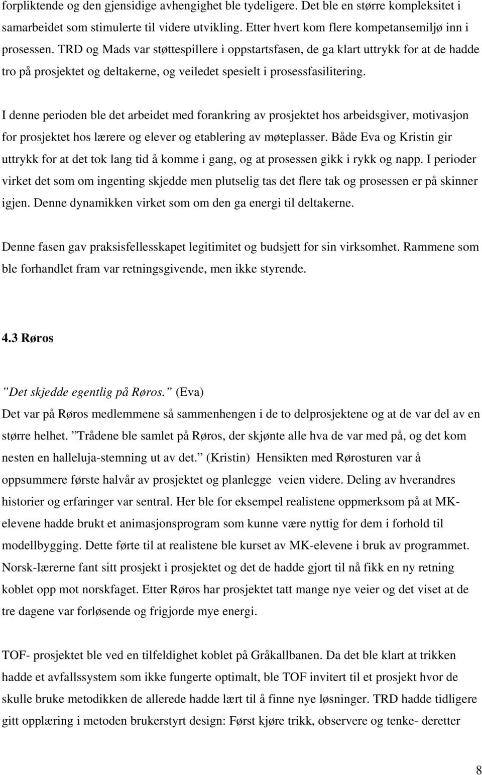 I denne perioden ble det arbeidet med forankring av prosjektet hos arbeidsgiver, motivasjon for prosjektet hos lærere og elever og etablering av møteplasser.