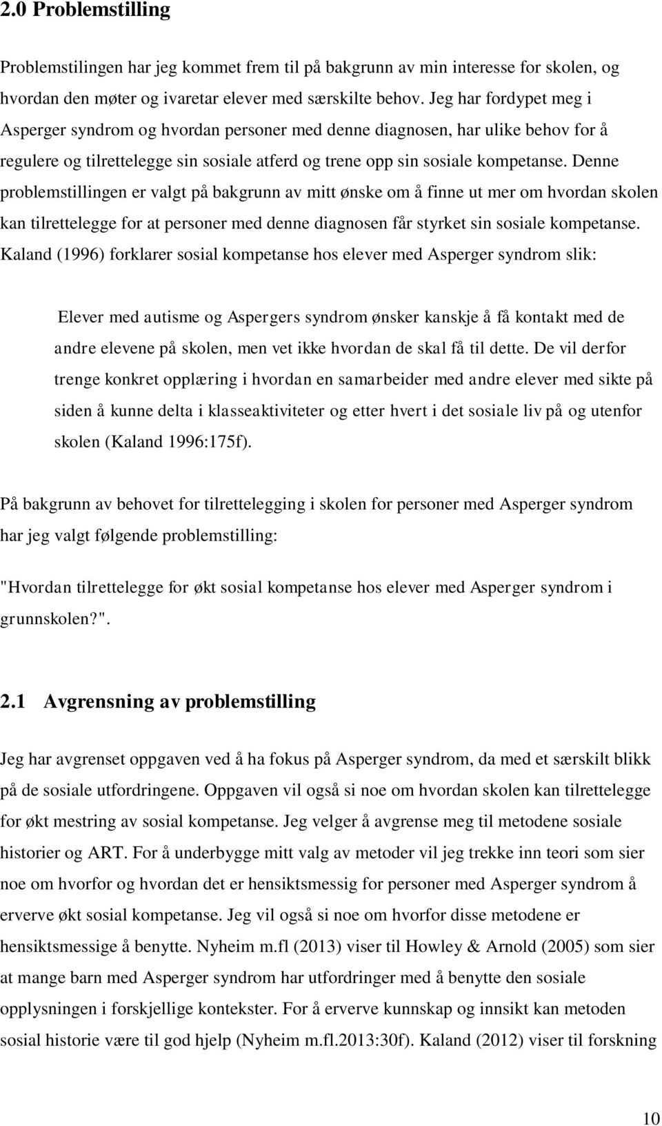 Denne problemstillingen er valgt på bakgrunn av mitt ønske om å finne ut mer om hvordan skolen kan tilrettelegge for at personer med denne diagnosen får styrket sin sosiale kompetanse.