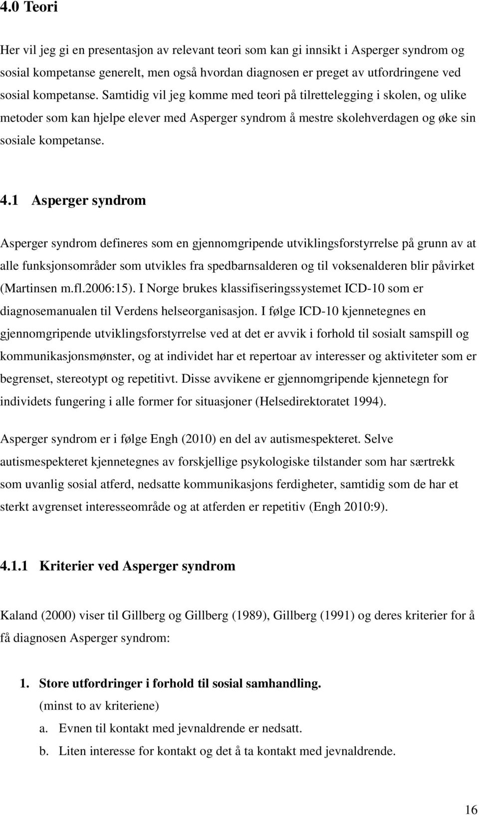 1 Asperger syndrom Asperger syndrom defineres som en gjennomgripende utviklingsforstyrrelse på grunn av at alle funksjonsområder som utvikles fra spedbarnsalderen og til voksenalderen blir påvirket