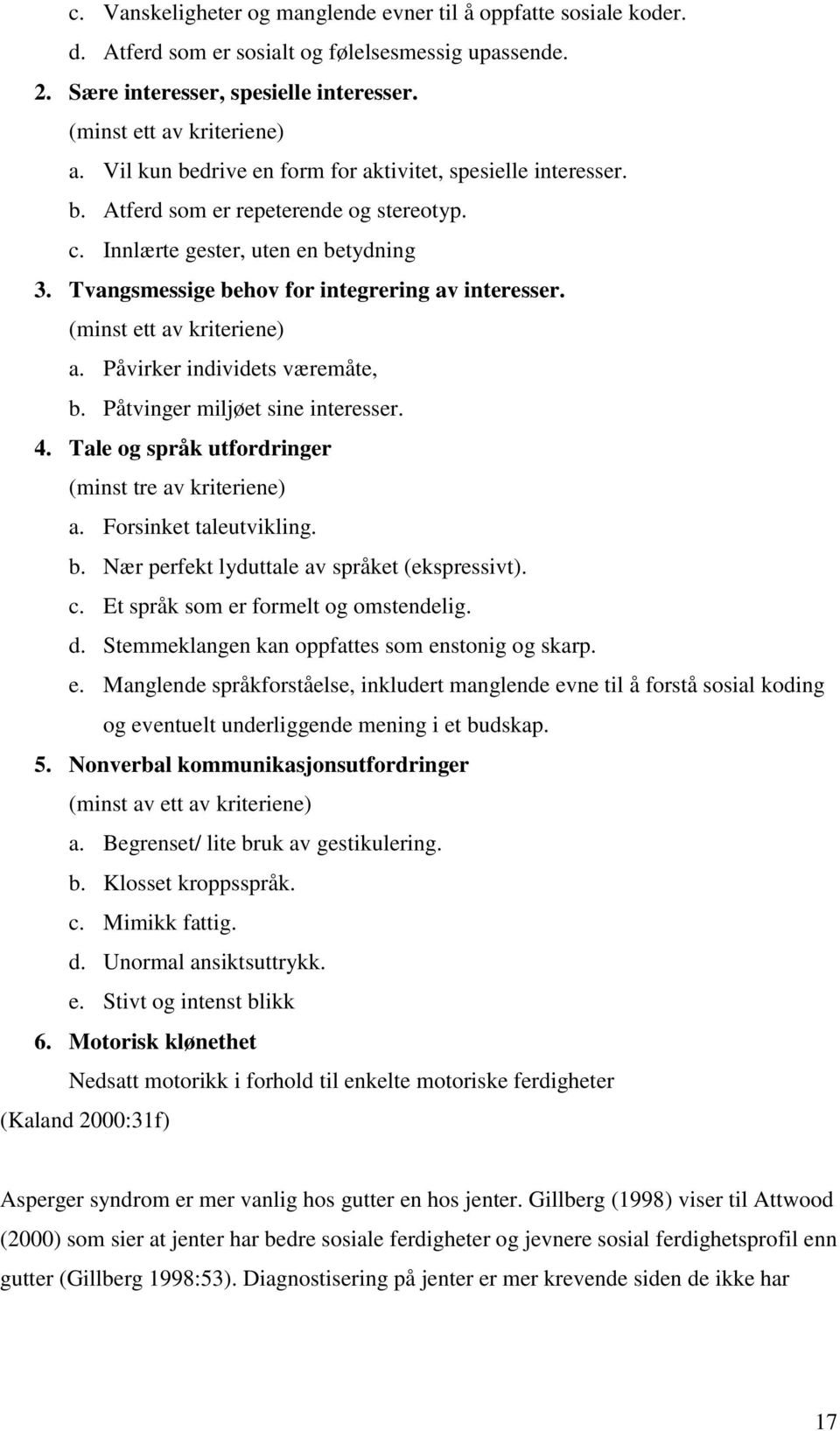 (minst ett av kriteriene) a. Påvirker individets væremåte, b. Påtvinger miljøet sine interesser. 4. Tale og språk utfordringer (minst tre av kriteriene) a. Forsinket taleutvikling. b. Nær perfekt lyduttale av språket (ekspressivt).