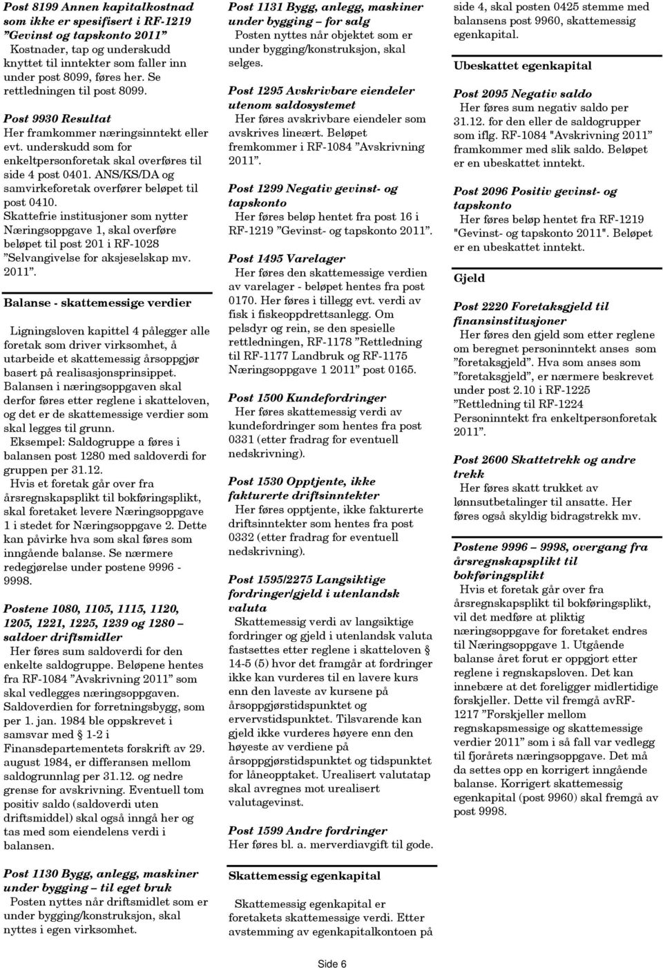 ANS/KS/DA og samvirkeforetak overfører beløpet til post 0410. Skattefrie institusjoner som nytter Næringsoppgave 1, skal overføre beløpet til post 201 i RF-1028 Selvangivelse for aksjeselskap mv.